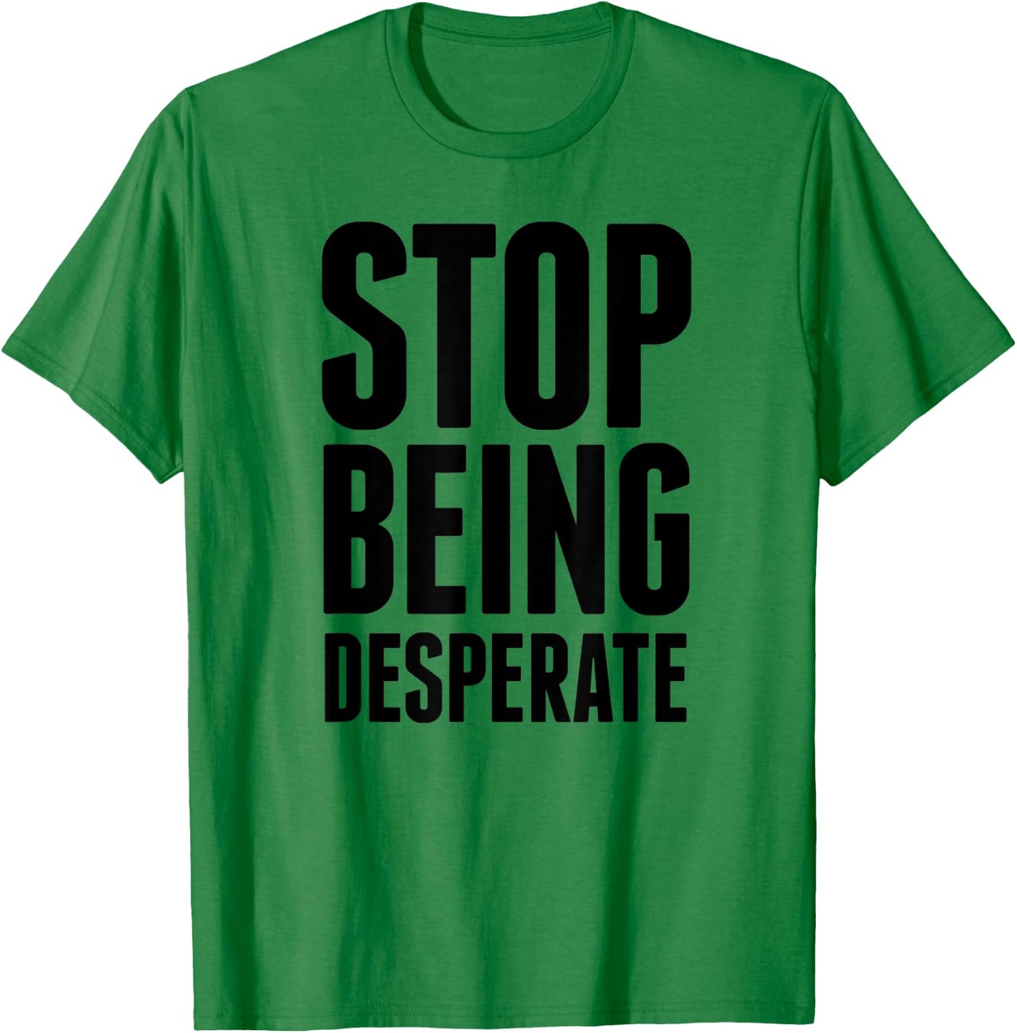 Stop Being Desperate T-Shirt - T-Shirt | Irish Green