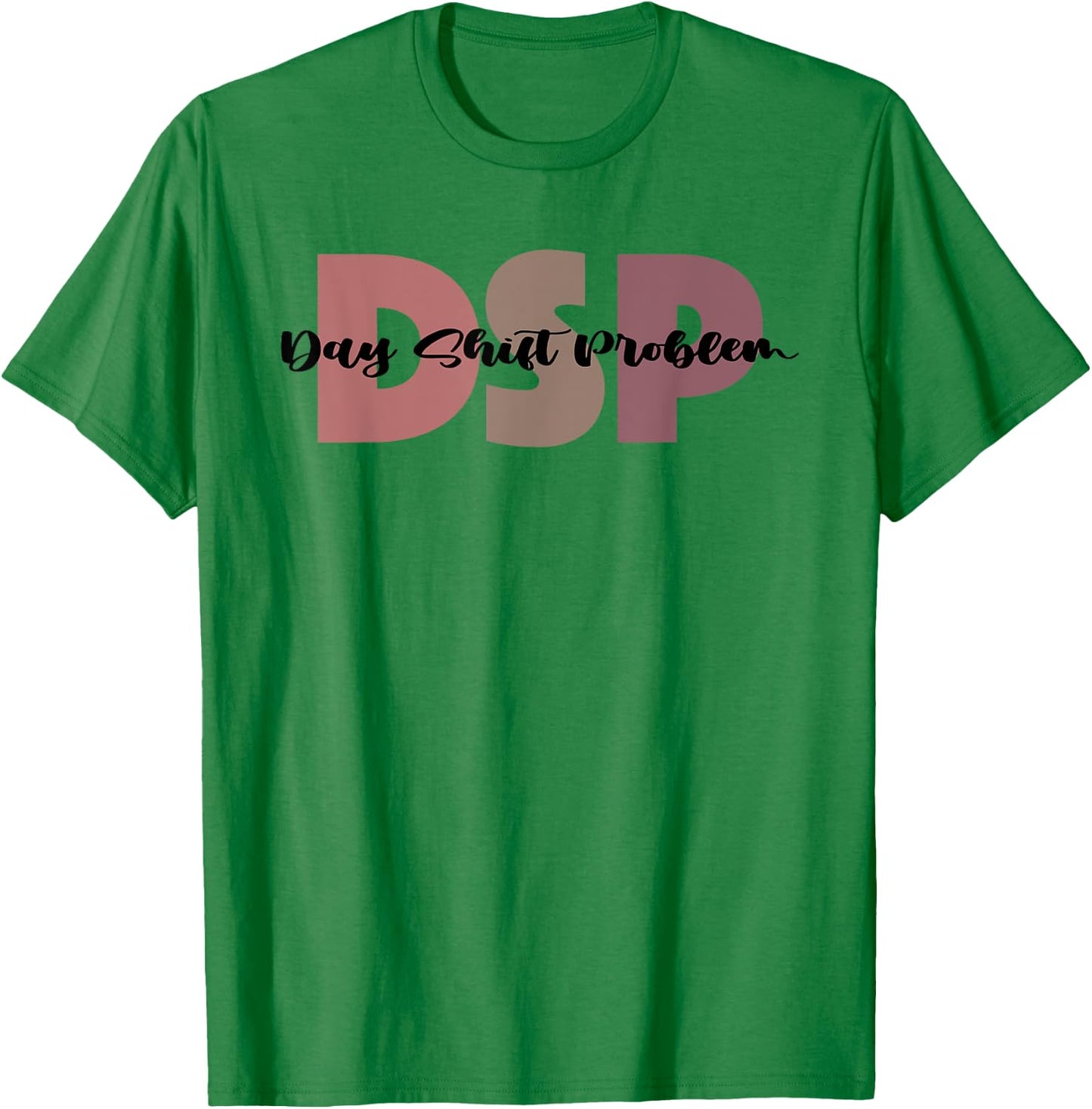 DSP Day Shift Problem Funny Nurse Night Shift Night Shifter T-Shirt - T-Shirt | Irish Green