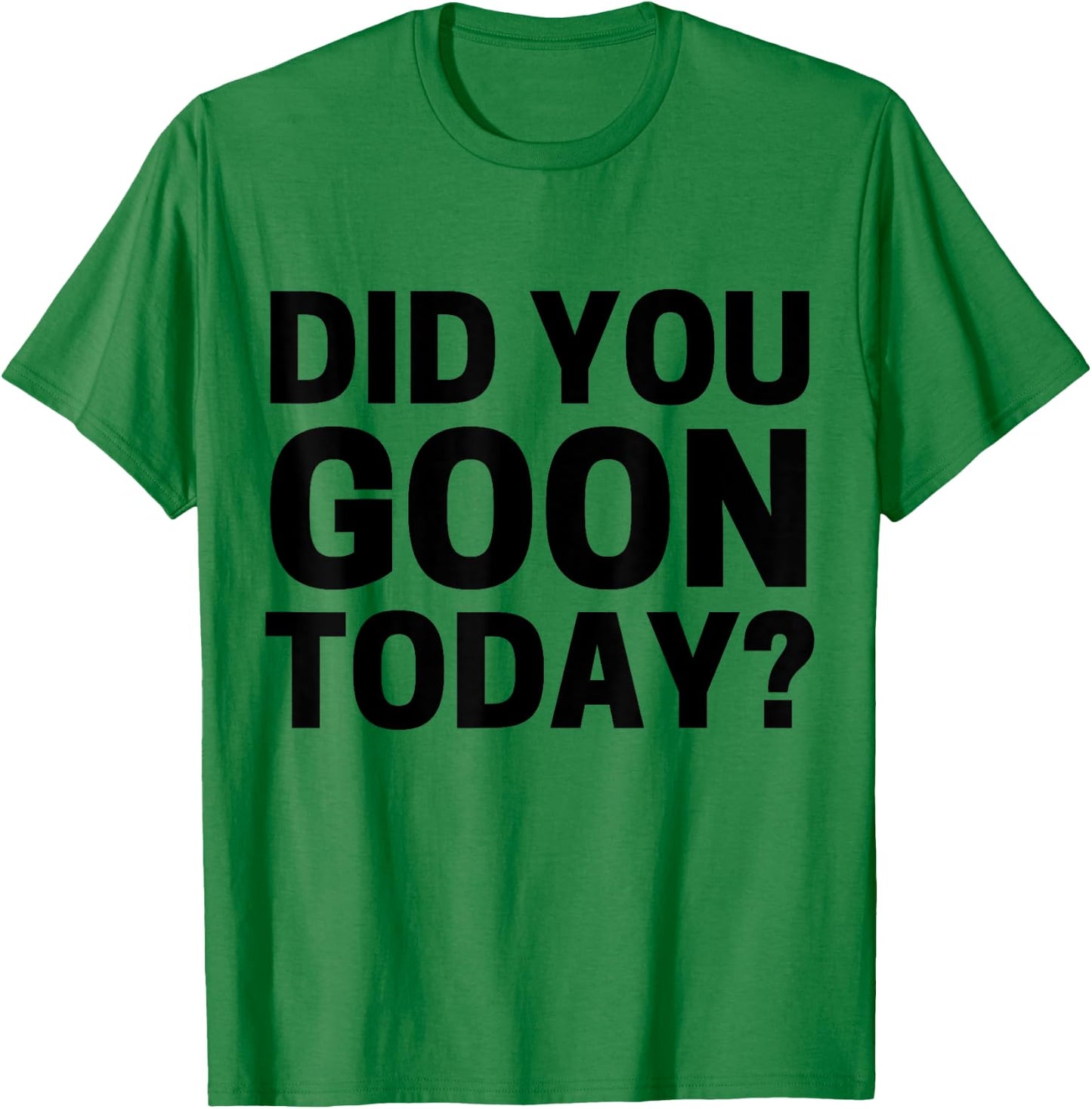 Did You Goon Today T-Shirt - T-Shirt | Irish Green