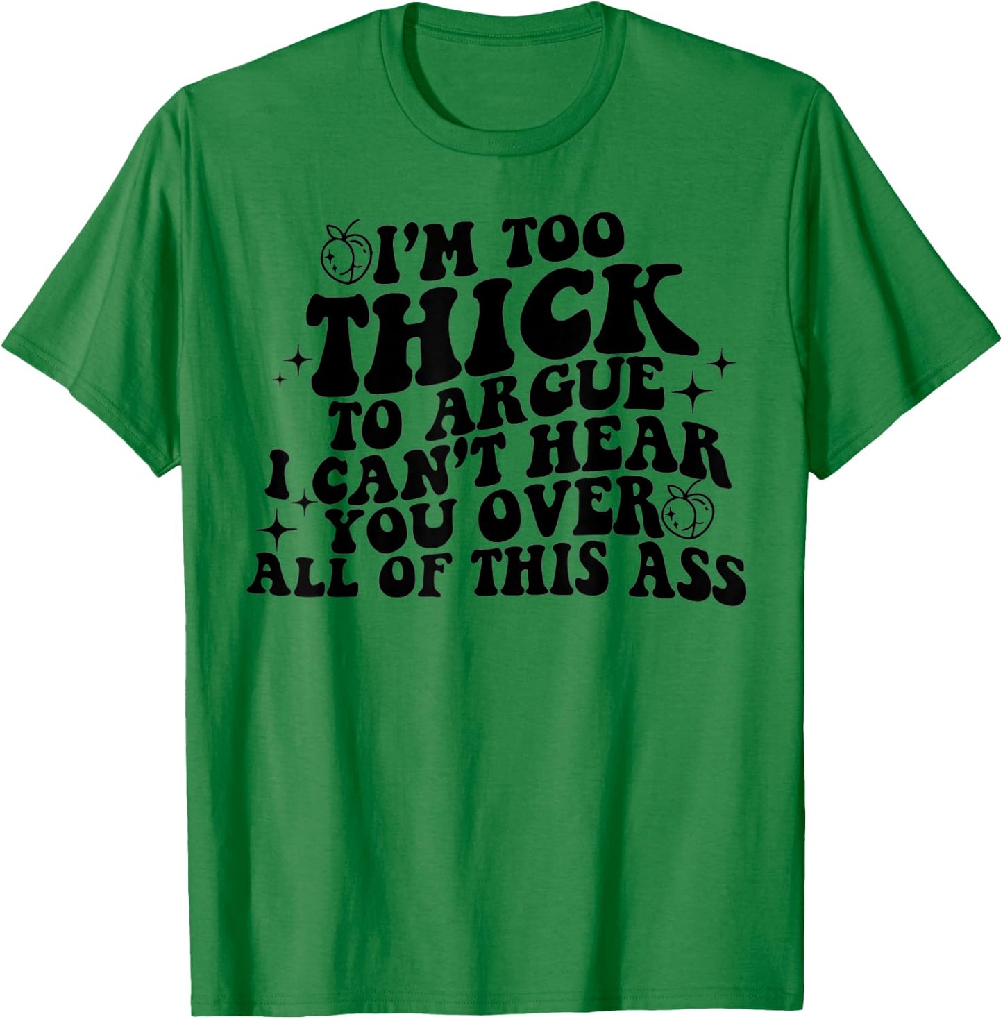 I'm Too Thick To Argue I Can't Hear You Over All Of This Ass T-Shirt - T-Shirt | Irish Green
