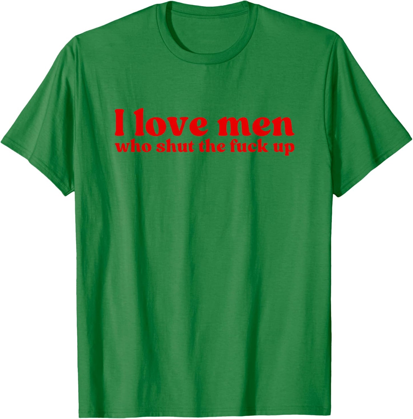 I Love Men Who Shut The Fuck Up Y2k Aesthetic Iconic Slogan T-Shirt - T-Shirt | Irish Green