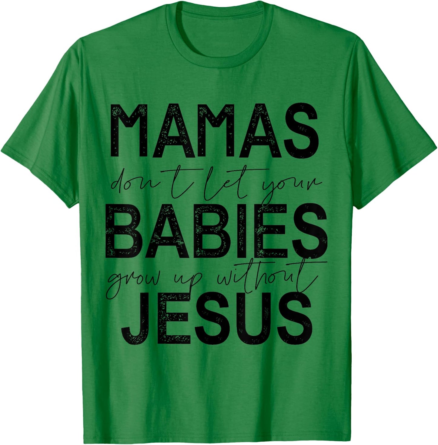 Mamas Don't Let Your Babies Grow Up Without Jesus T-Shirt - T-Shirt | Irish Green