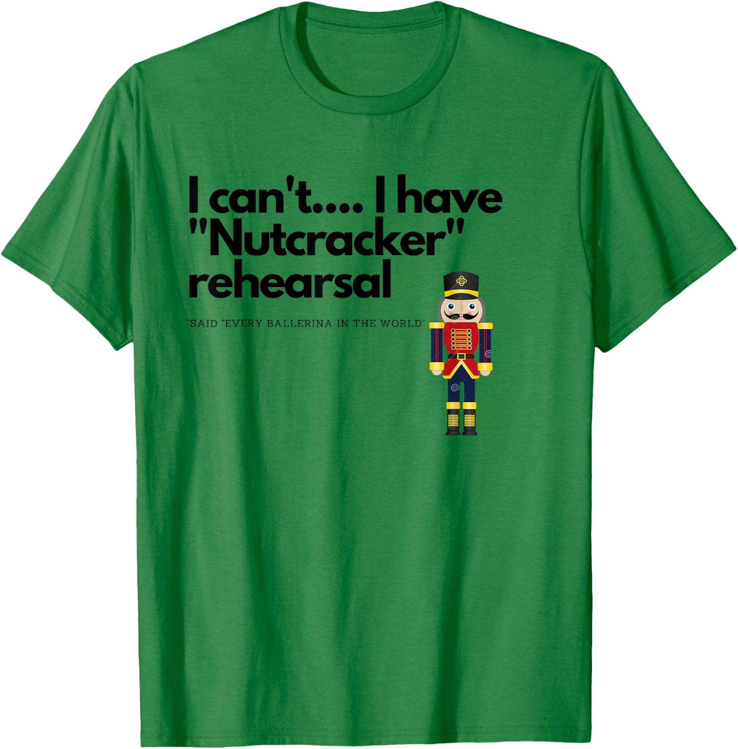 I can't....I have "Nutcracker" rehearsal T-Shirt - T-Shirt | Irish Green