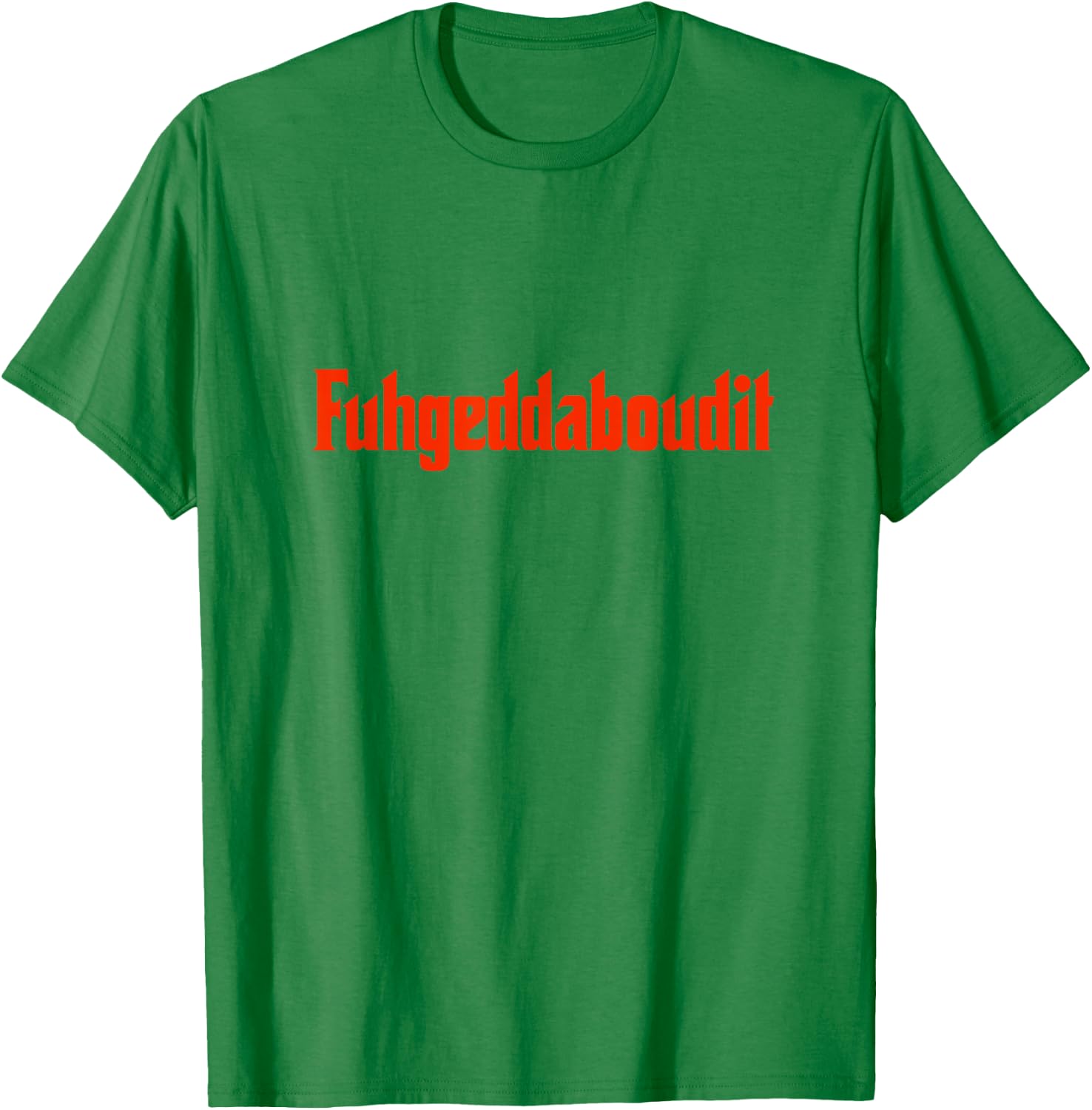 Forget About It Fuggedaboutit Funny Italian Slang T-Shirt - T-Shirt | Irish Green