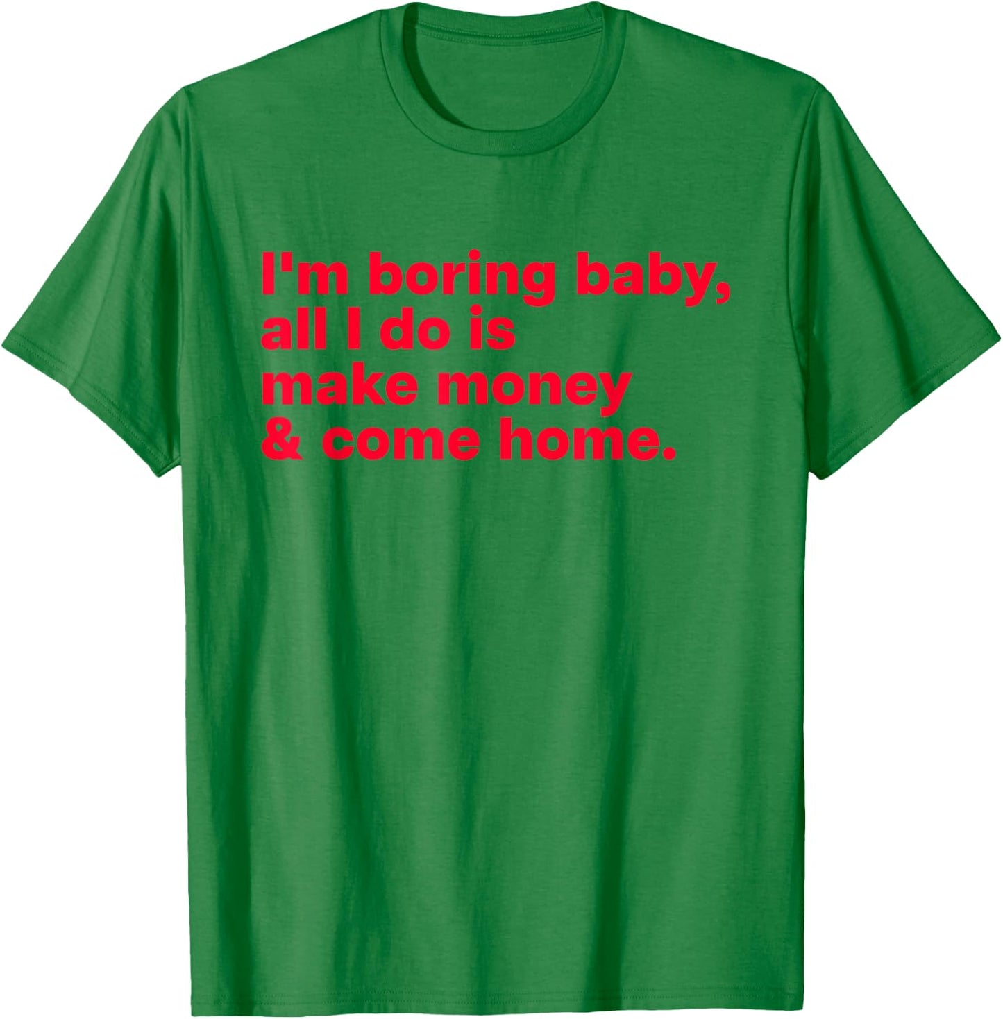 I'm Boring Baby, All I Do is Make Money & Come Home T-Shirt - T-Shirt | Irish Green