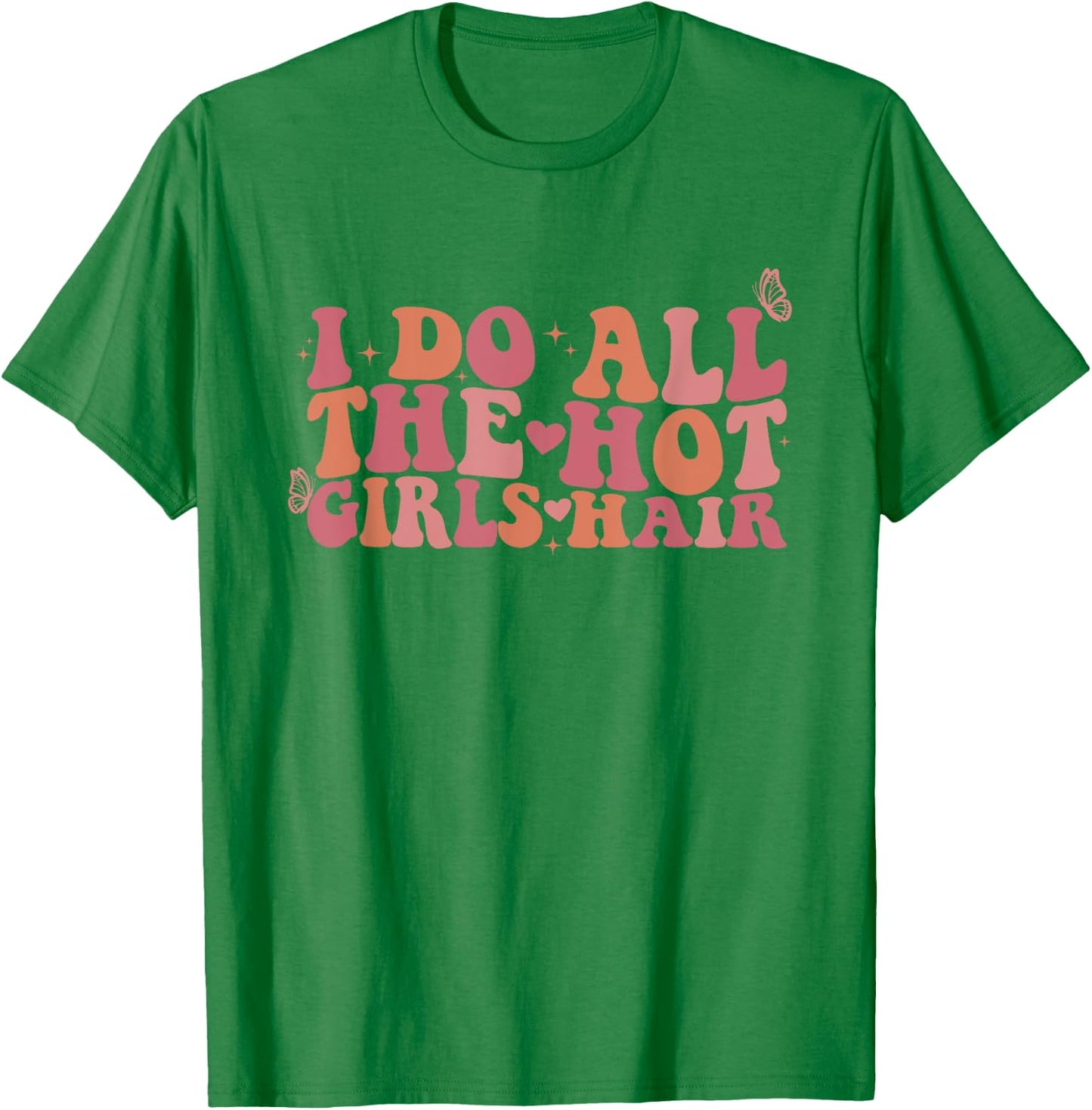 I Do All The Hot Girls Hair Hairdresser Hairstylist T-Shirt - T-Shirt | Irish Green