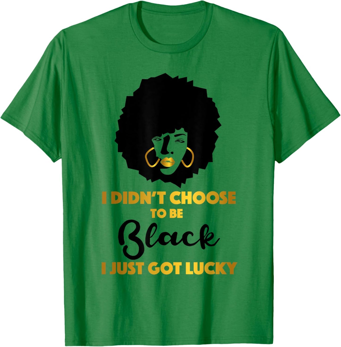 I Didn't Choose to be Black I Just Got Lucky Black Queen T-Shirt - T-Shirt | Irish Green