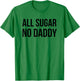 All Sugar No Daddy Funny Sweet Saying Quote Humor T-Shirt - T-Shirt | Irish Green