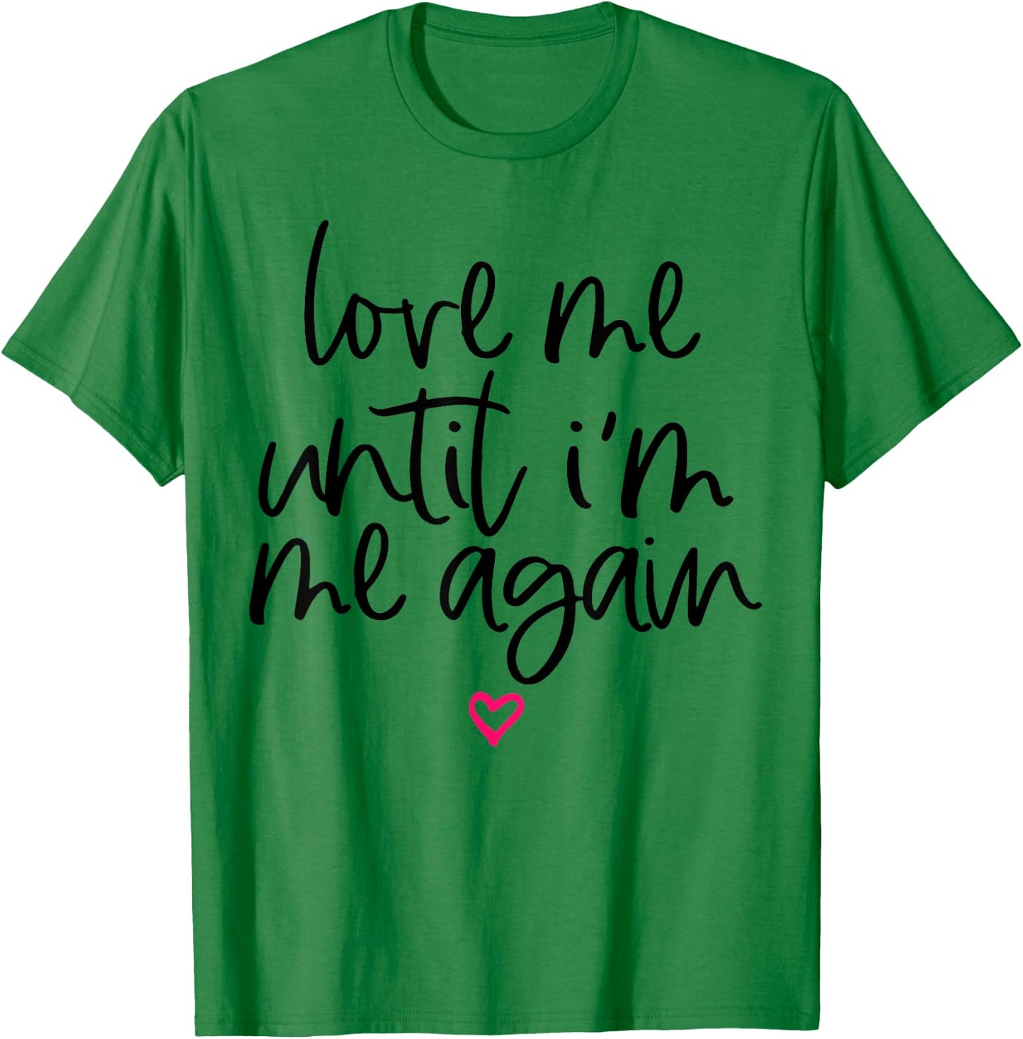 Love Me Until I'm Me Again T-Shirt - T-Shirt | Irish Green