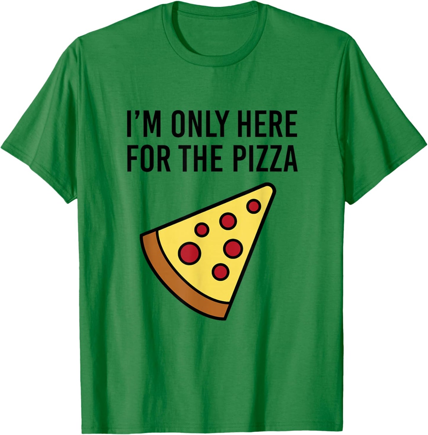 I'm Only Here for The Pizza - Foodie Funny T-Shirt - T-Shirt | Irish Green