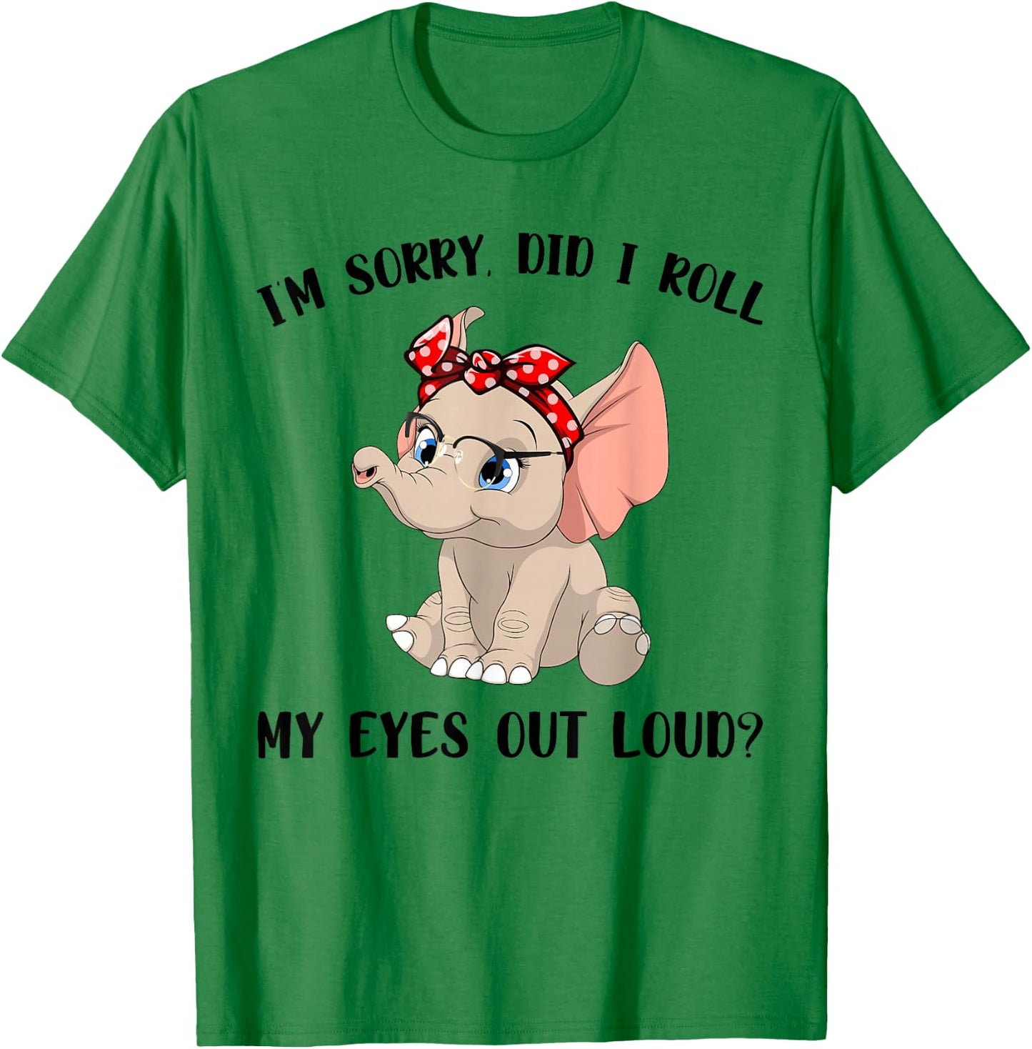 Funny I'm Sorry Did I Roll My Eyes Out Loud Elephant Lovers T-Shirt - T-Shirt | Irish Green