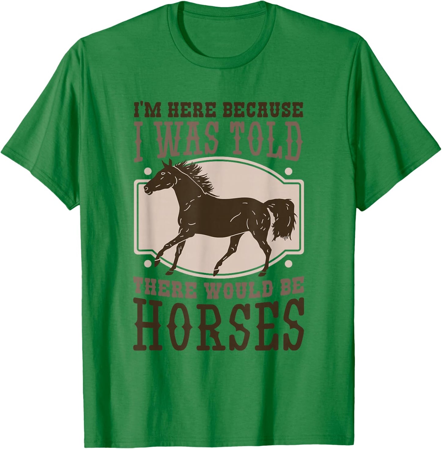 I'M Here Becuse I Was Told There Would Be Horse, Horse Lover T-Shirt - T-Shirt | Irish Green