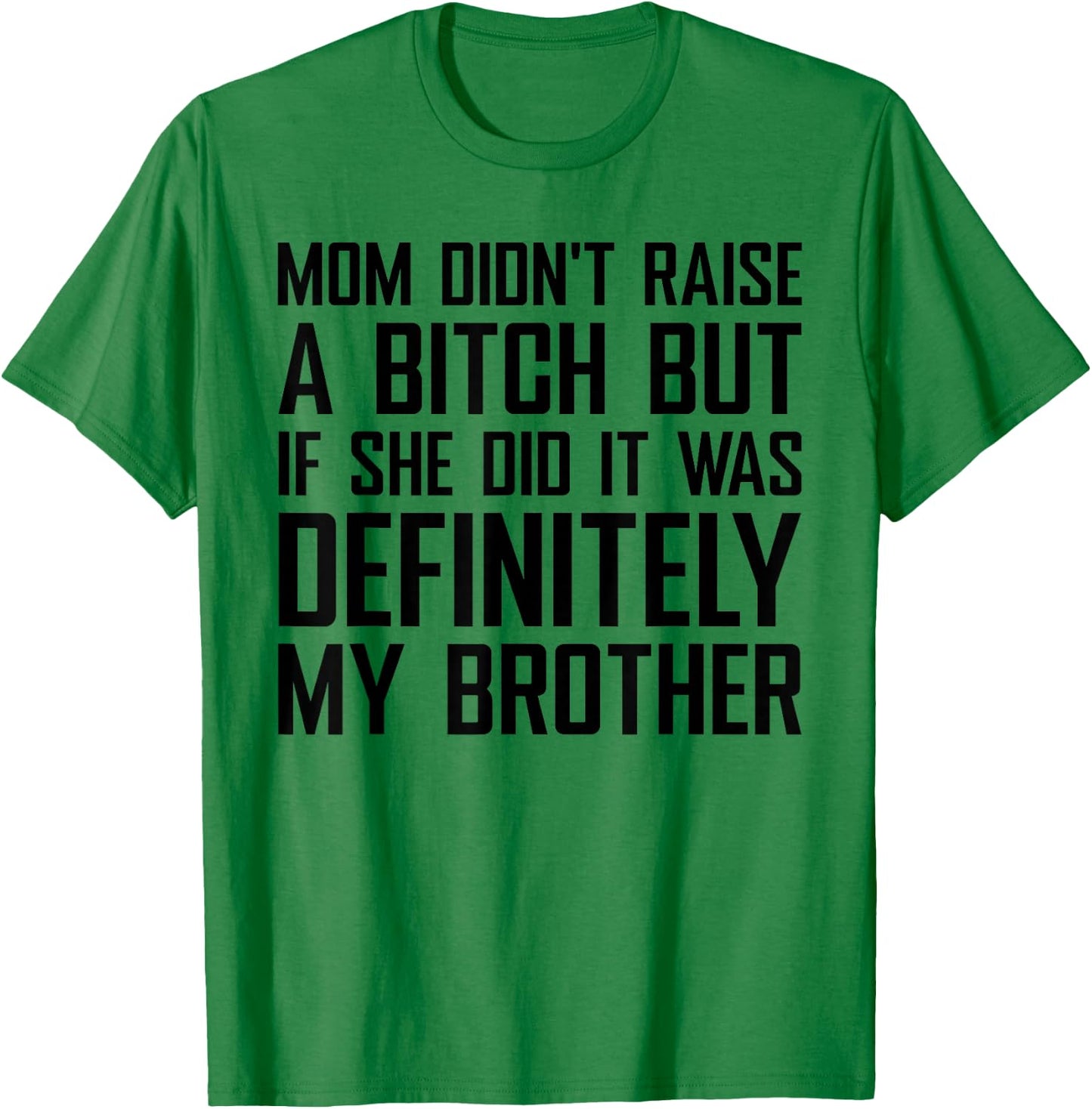 Mom Didn't Raise A Bitch But If She Did It was My Brother T-Shirt - T-Shirt | Irish Green