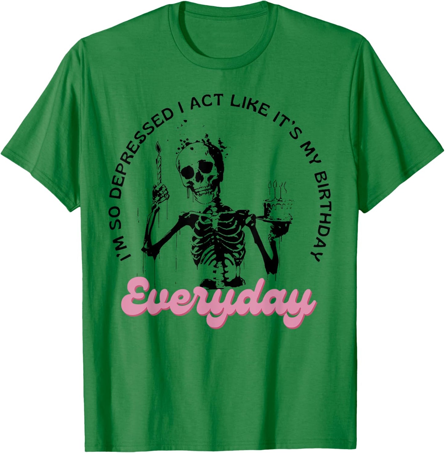 I'm So Depressed I Act Like It's My Birthday Everyday T-Shirt - T-Shirt | Irish Green