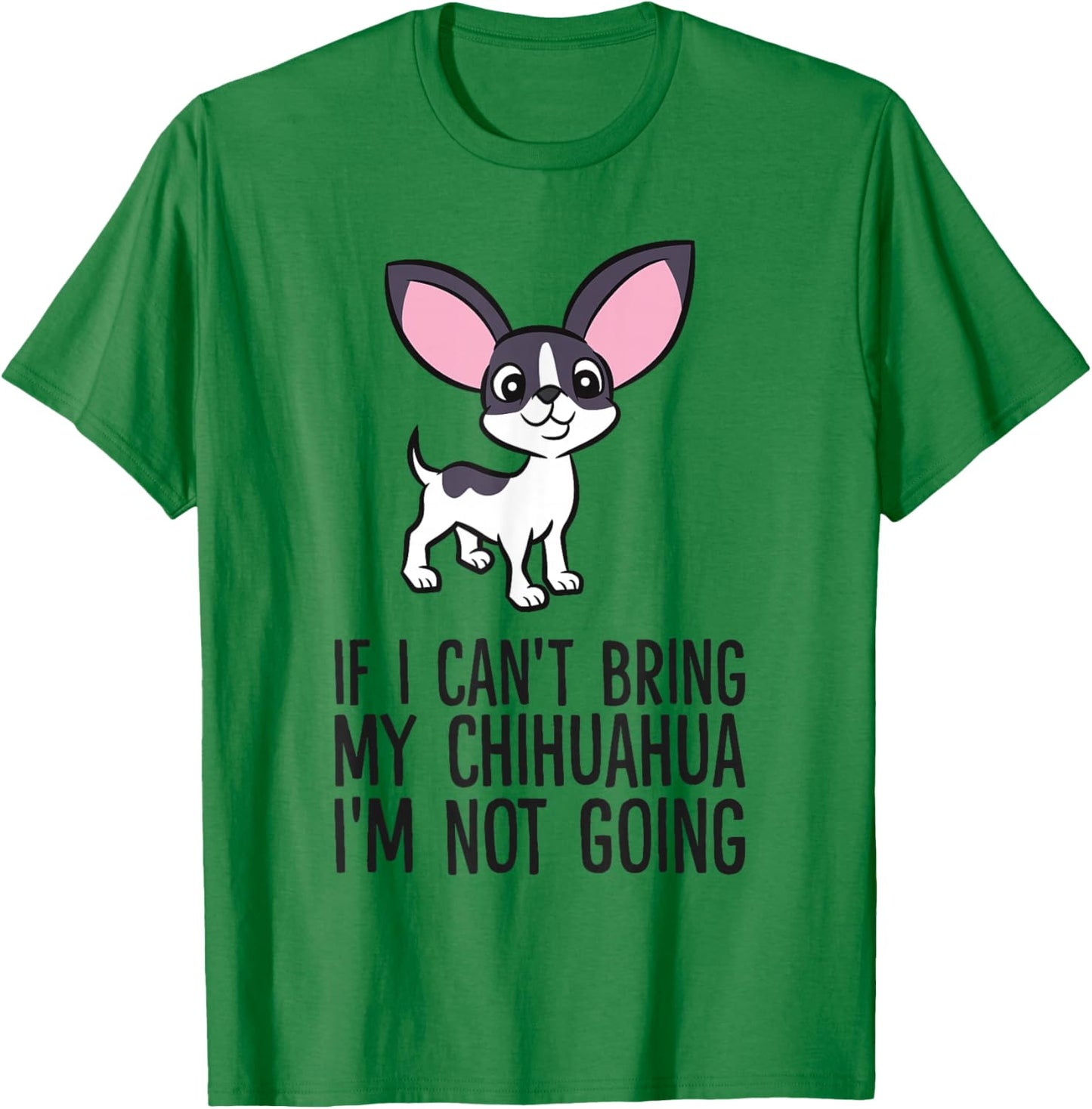 If I Can't Bring My Chihuahua I'm Not Going T-Shirt - T-Shirt | Irish Green