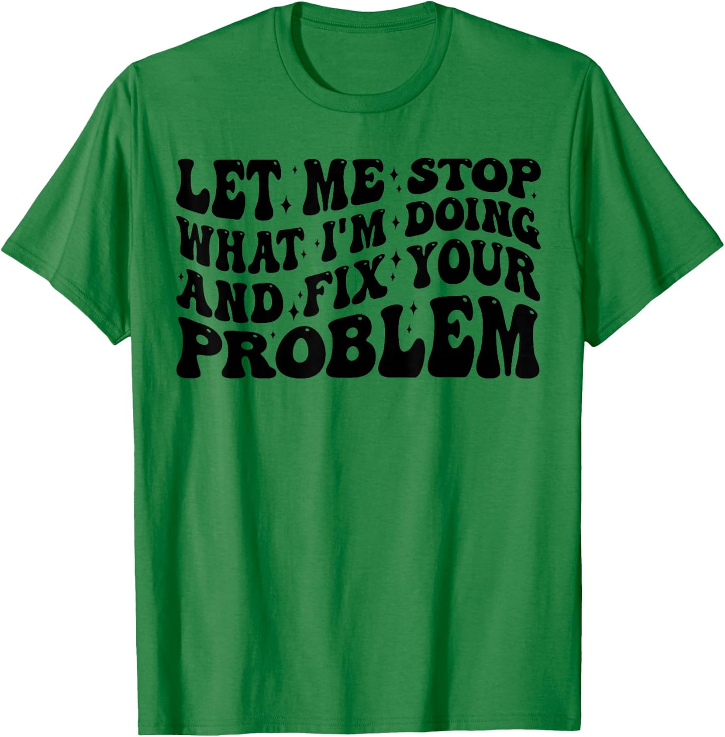 Funny Let Me Stop What I'm Doing And Fix Your Problem Groovy T-Shirt - T-Shirt | Irish Green