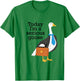 Today I'm A Serious Goose Funny Goose Men Women T-Shirt - T-Shirt | Irish Green