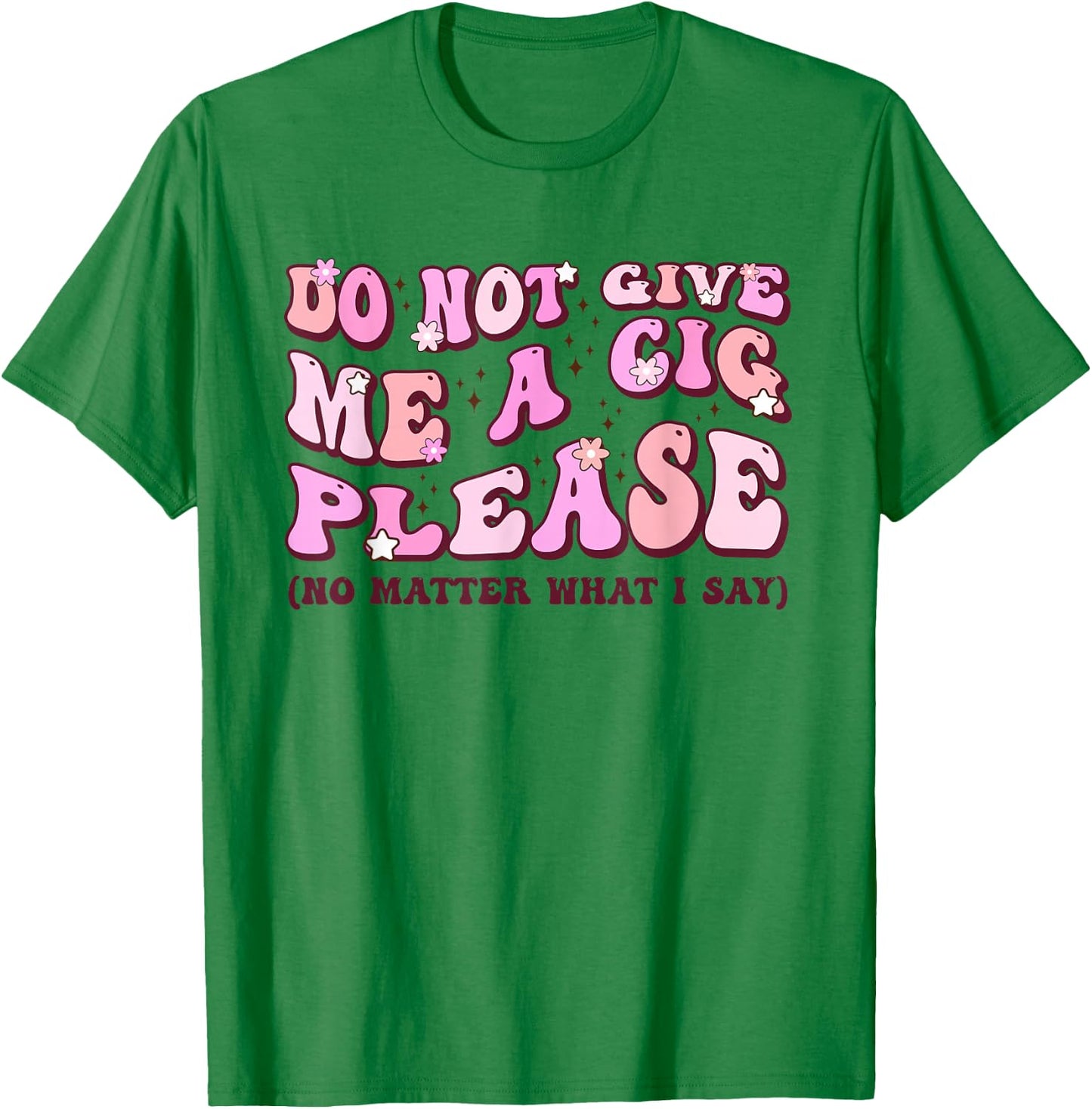 Do Not Give Me A Cigarette Please No Matter What I Say T-Shirt - T-Shirt | Irish Green