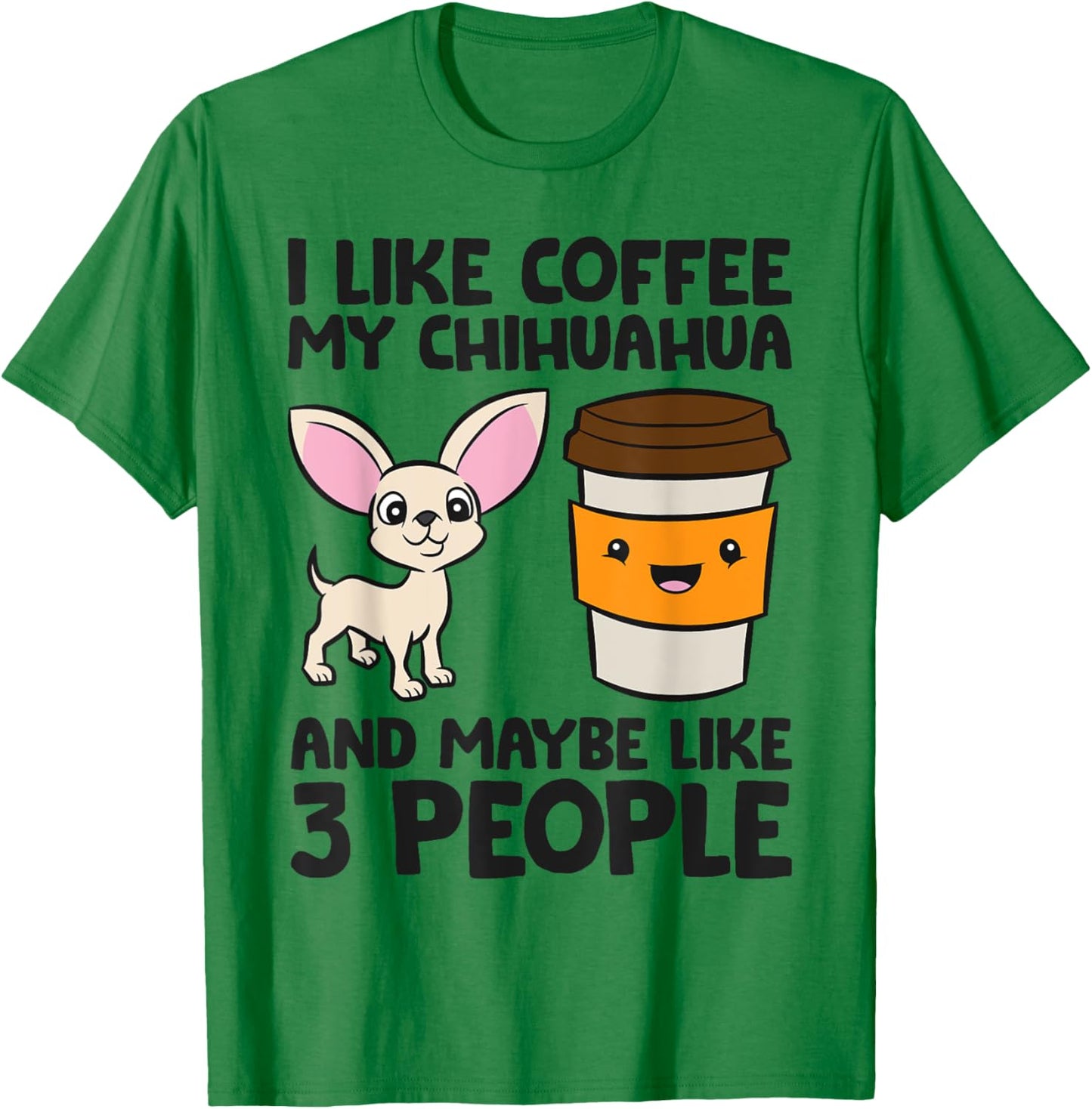 I Like Coffee My Chihuahua Dog And Maybe Like 3 People Men Women Girls Kids T-Shirt - T-Shirt | Irish Green
