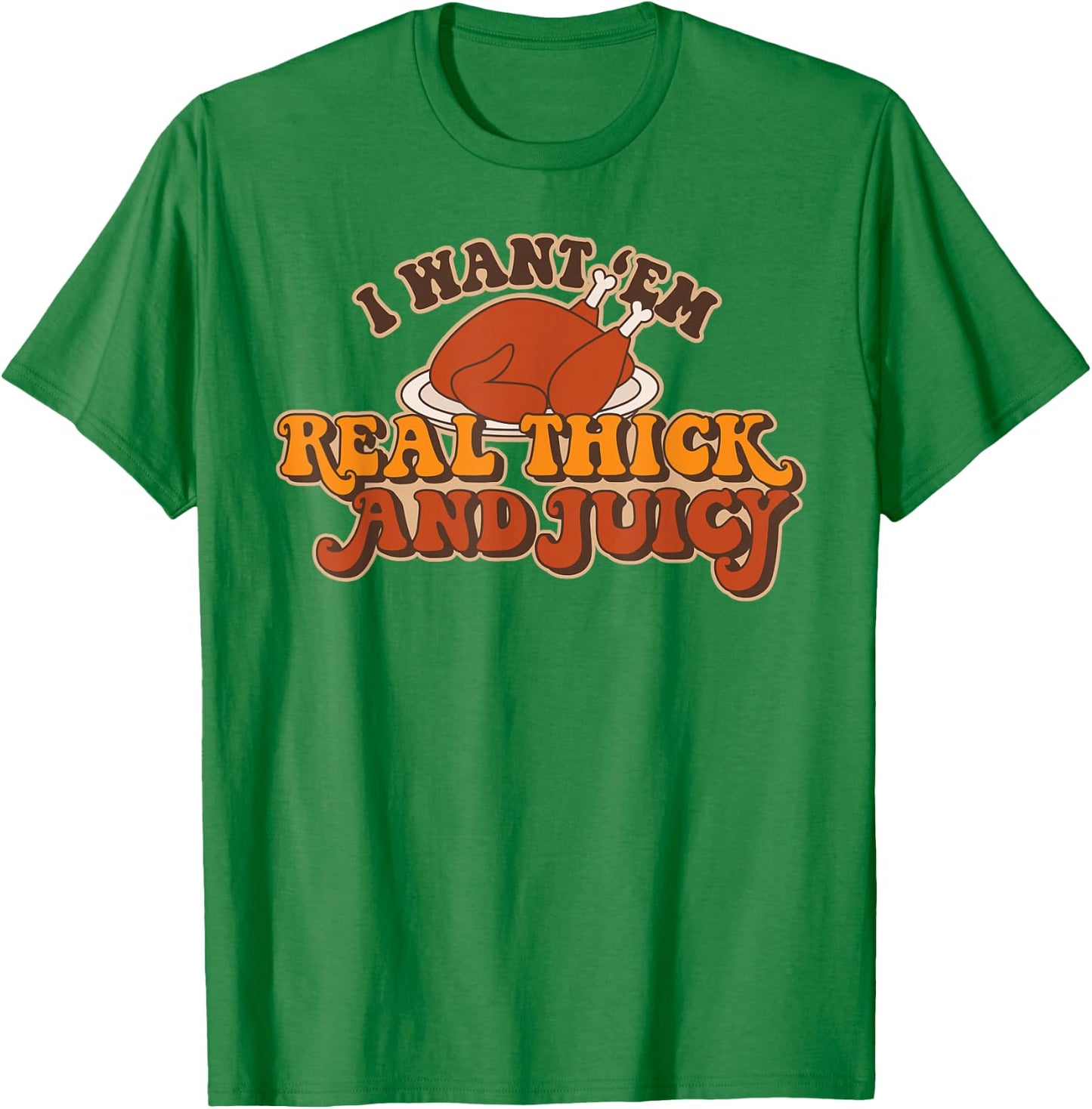 I Want Em Real Thick And Juicy funny Thanksgiving Turkey T-Shirt - T-Shirt | Irish Green