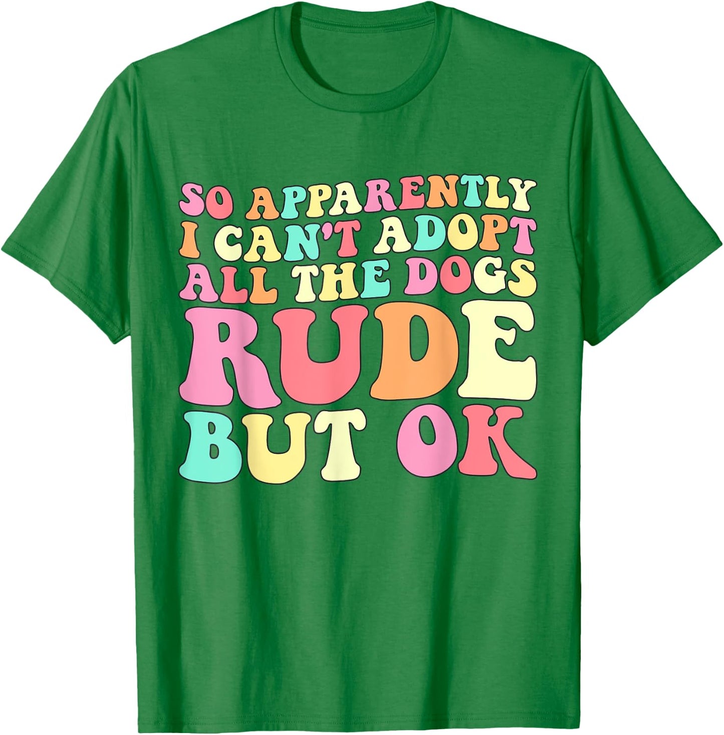 So Apparently I Can't Adopt All the Dogs Rude but Ok Funny T-Shirt - T-Shirt | Irish Green