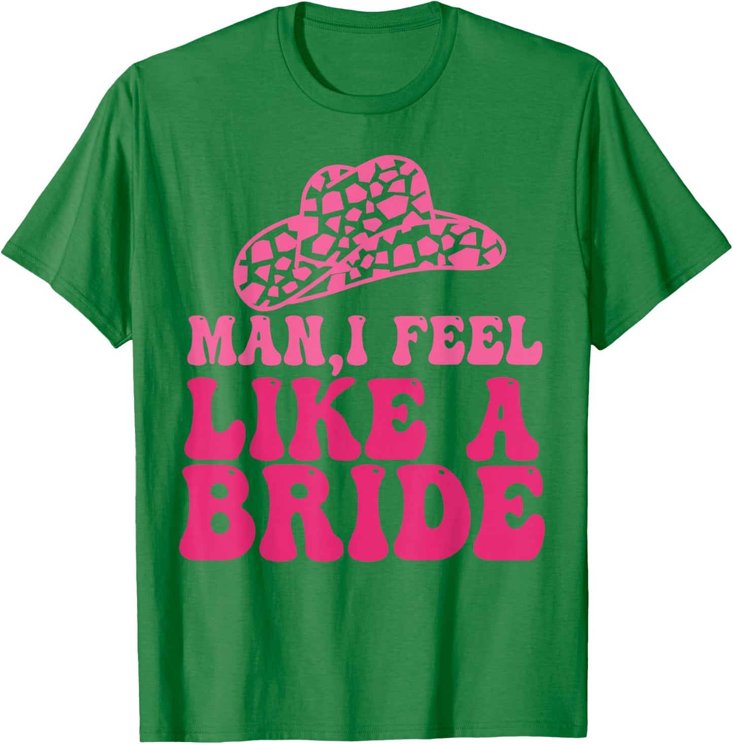 Man I Feel Like A Bride Women Cowboy Hat Western Cowgirl T-Shirt - T-Shirt | Irish Green