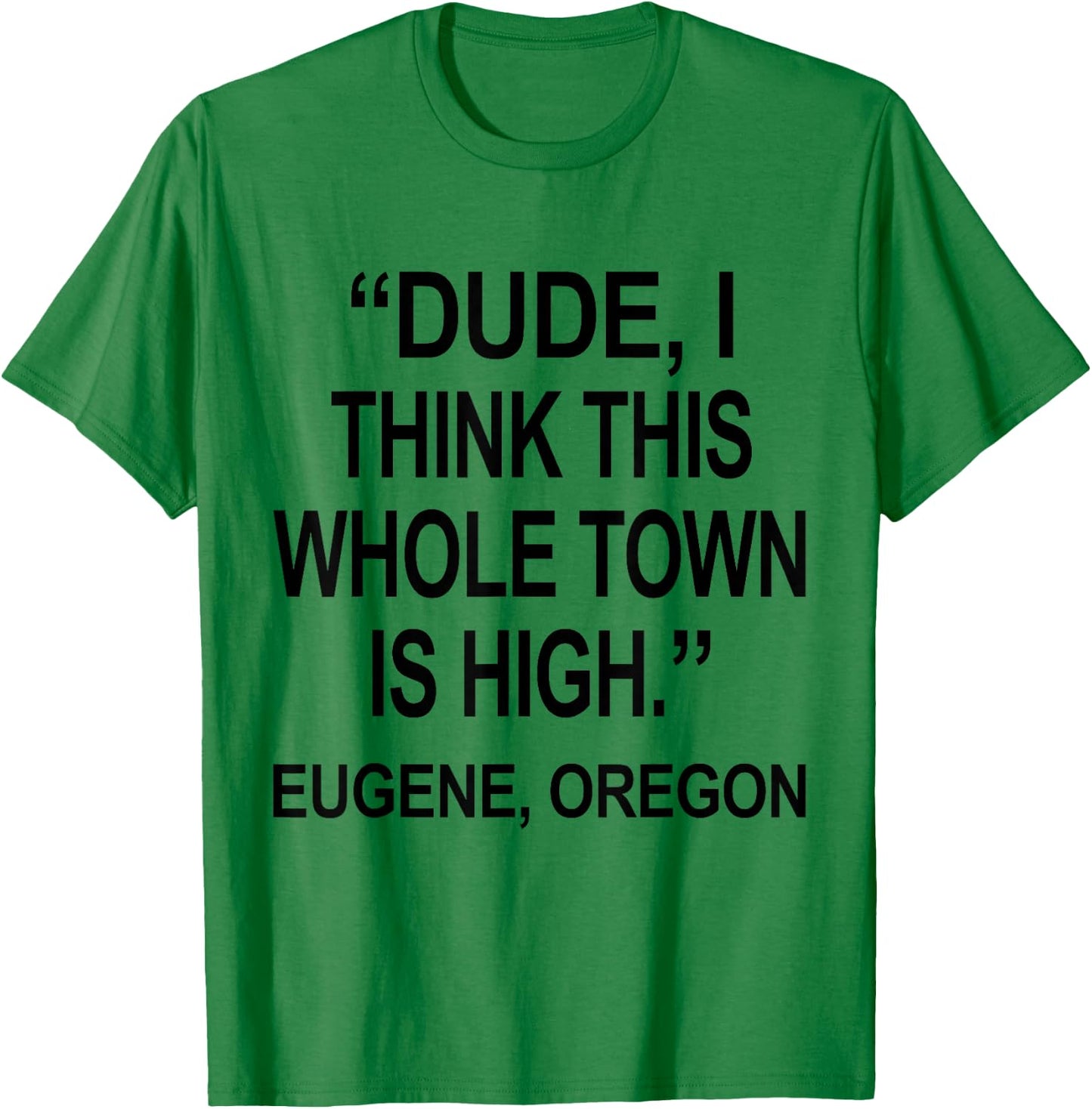Dude I Think This Whole Town is High Eugene Oregon Funny T-Shirt - T-Shirt | Irish Green