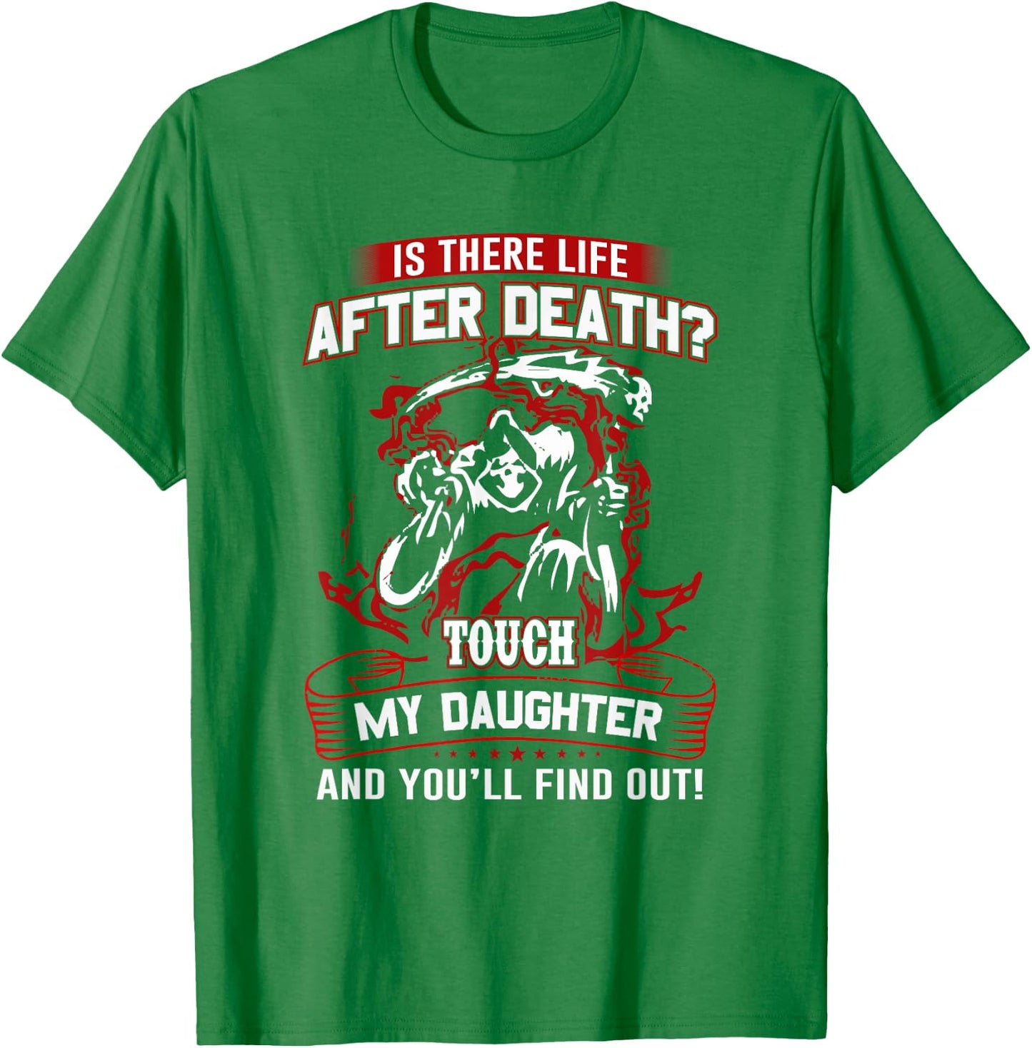 Is There Life After Death Touch My Daughter And You'll Find T-Shirt - T-Shirt | Irish Green