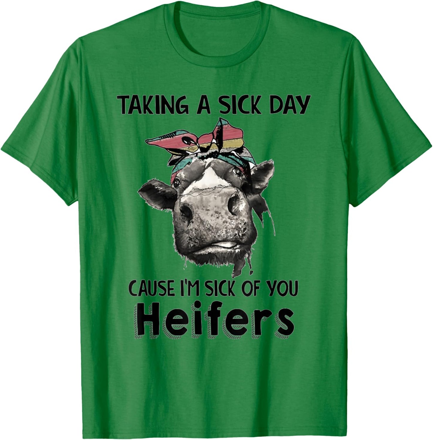 Taking a sick day cause, i'm sick of you heifers T-Shirt - T-Shirt | Irish Green