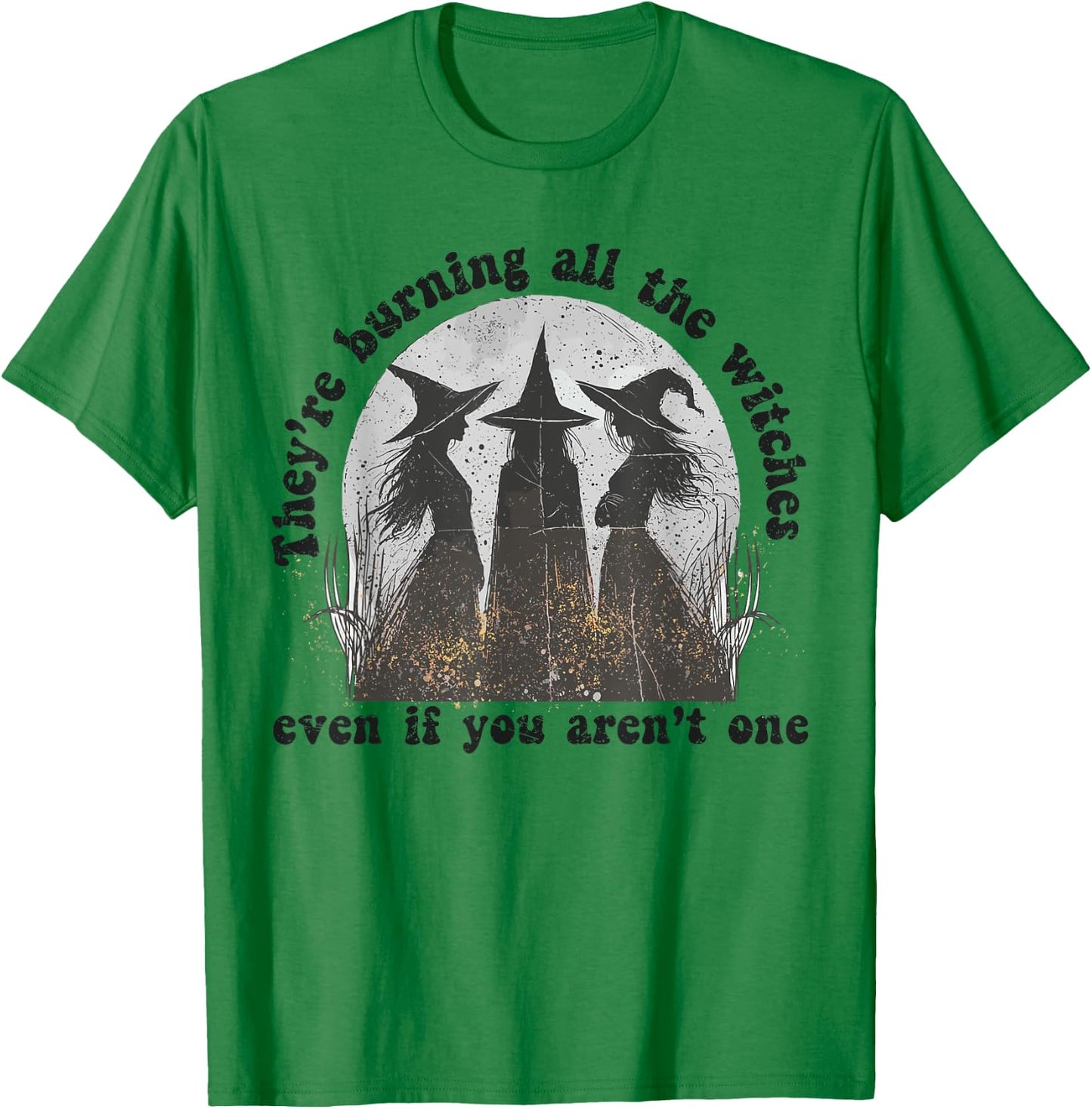 They're Burning All The Witches Even If You Aren't One T-Shirt - T-Shirt | Irish Green