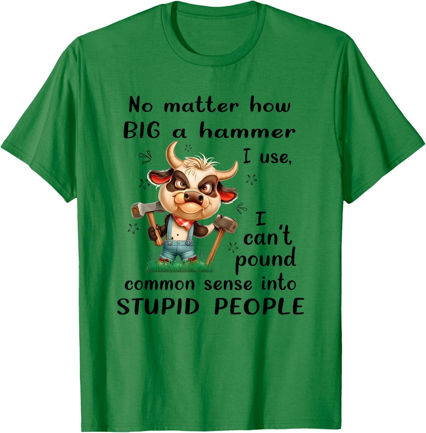 No Matter How Big a Hammer I Use I Can't Pound Common Sense T-Shirt - T-Shirt | Irish Green