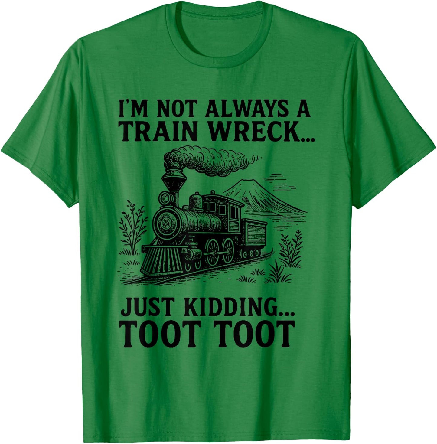 I'm Not Always A Train Wreck Just Kidding Toot Toot Fun T-Shirt - T-Shirt | Irish Green