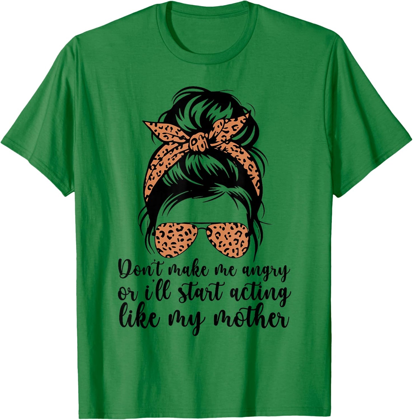 Don't Make Me Angry Or I'll Start Acting Like My Mother Mom T-Shirt - T-Shirt | Irish Green