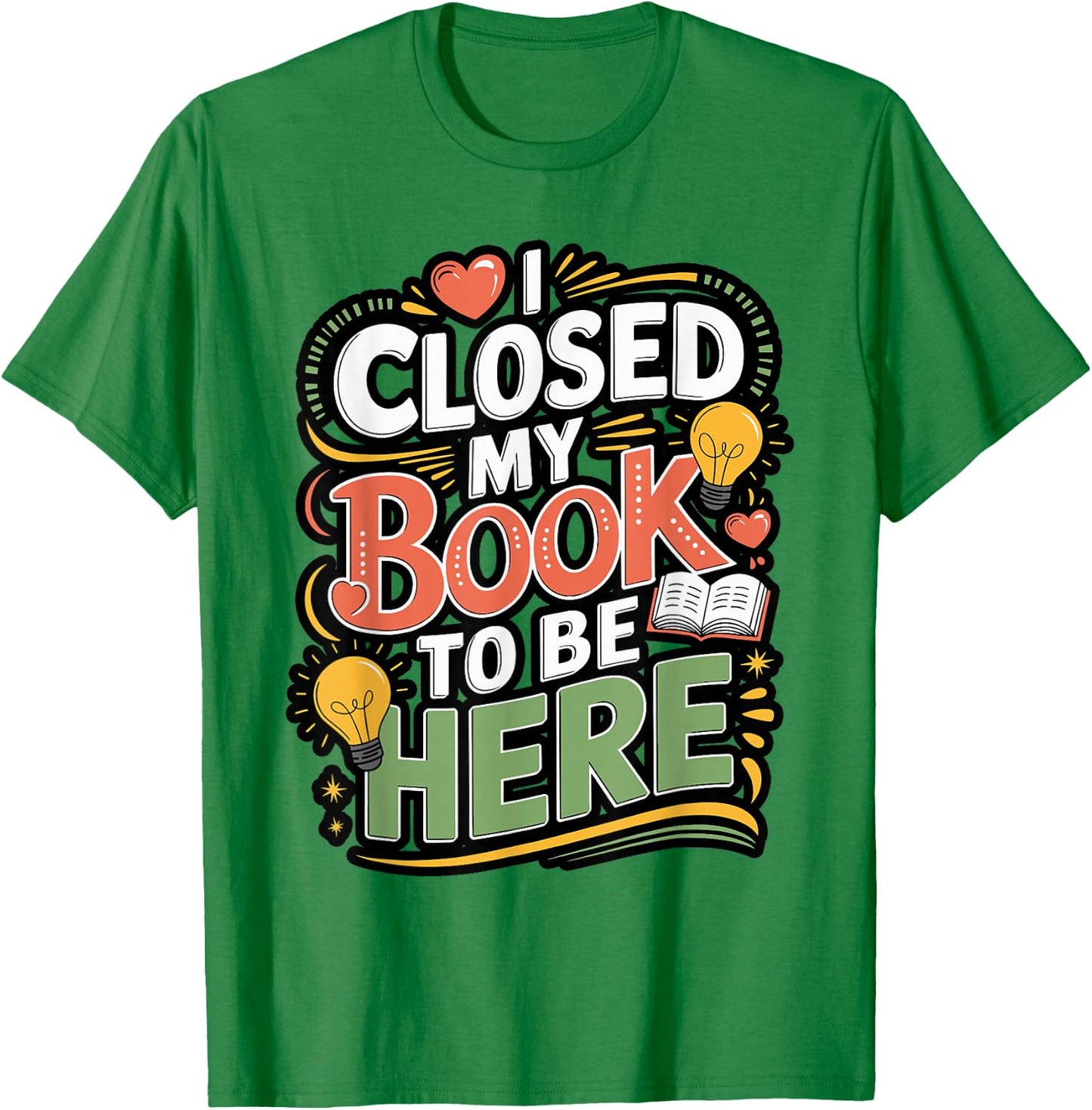 I Closed My Book to Be Here Reader Quote Design T-Shirt - T-Shirt | Irish Green
