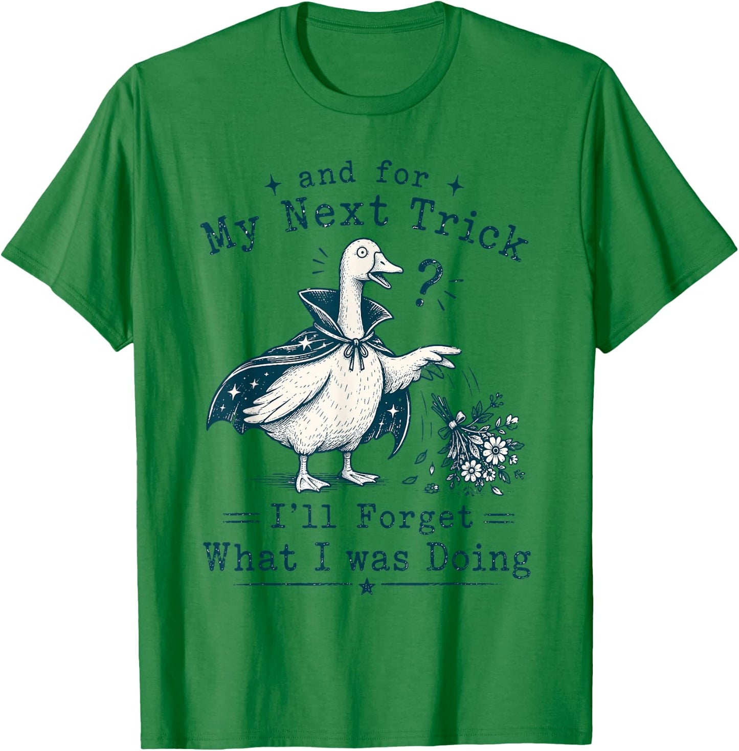 and for My Next Trick I’ll Forget What I was Doing Goose T-Shirt - T-Shirt | Irish Green