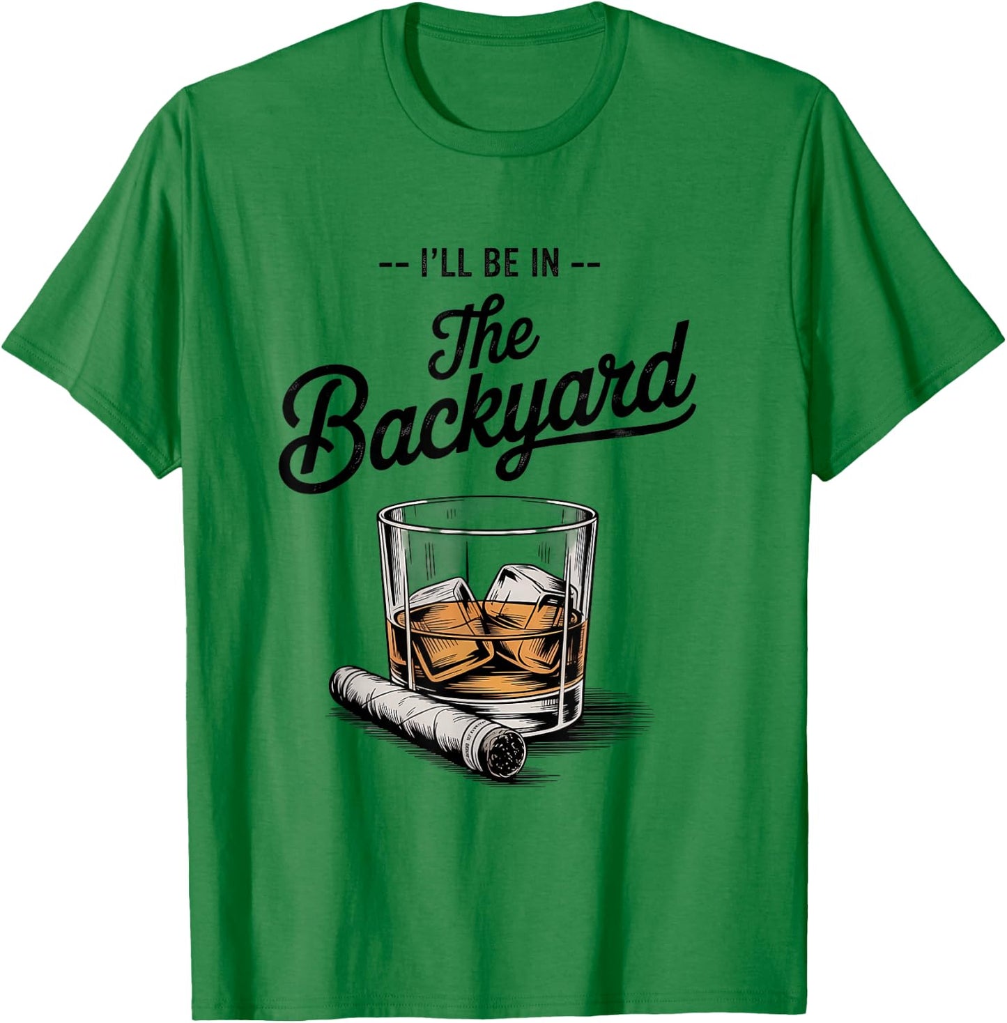 I'll Be in The Backyard Funny Bourbon Cigar Lover T-Shirt - T-Shirt | Irish Green