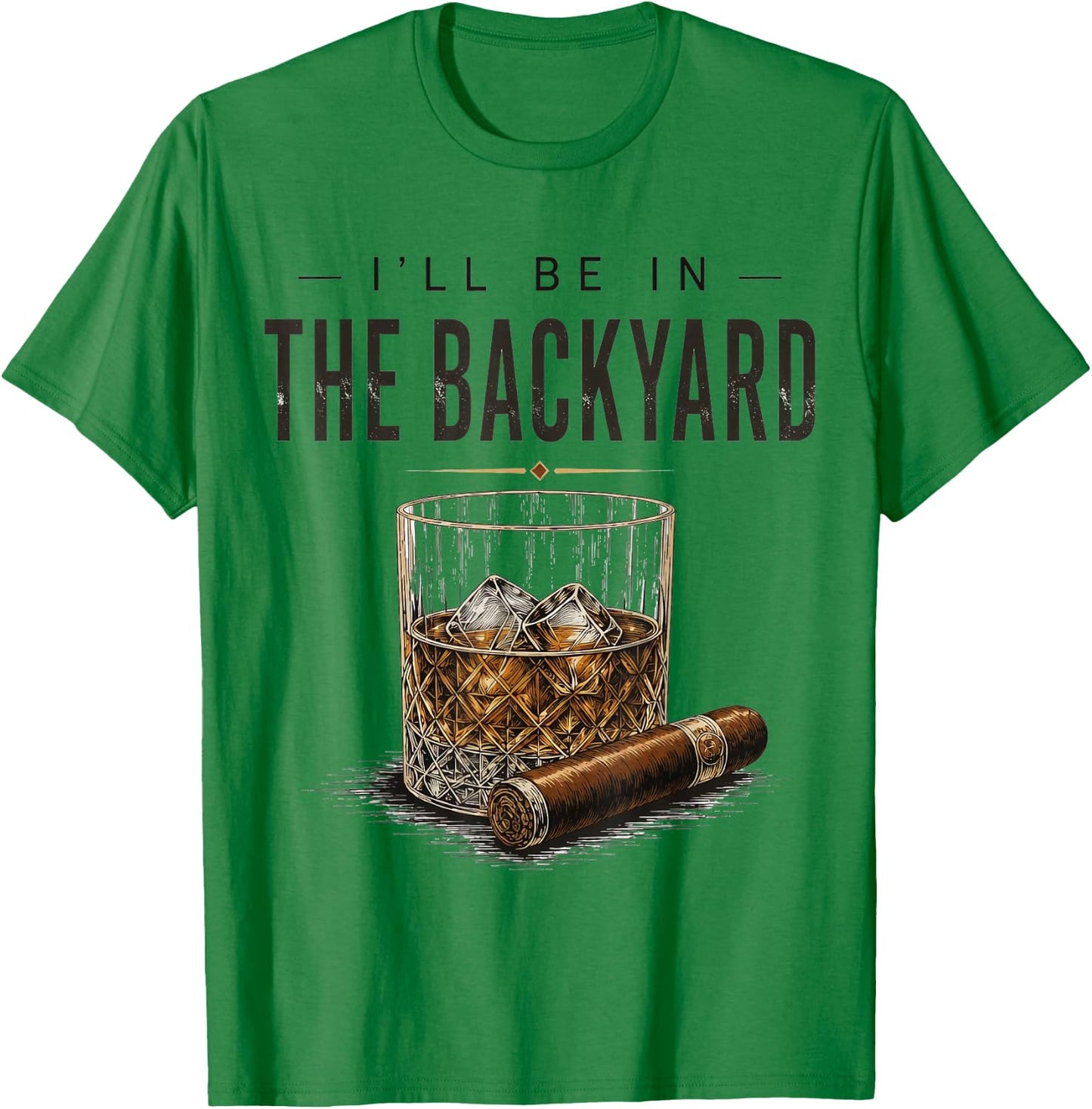 I'll Be in The Backyard Funny Bourbon Cigar Lover T-Shirt - T-Shirt | Irish Green