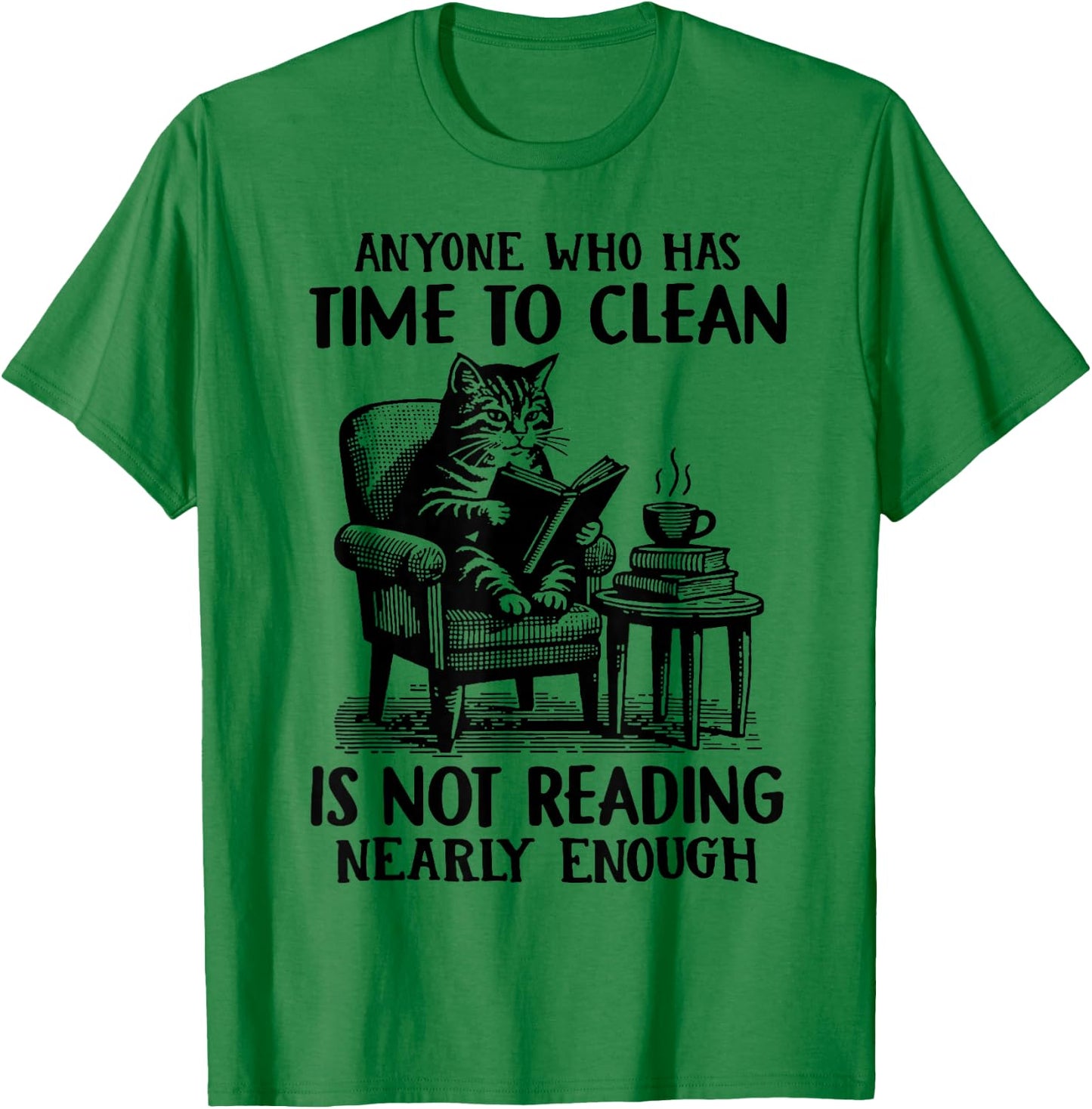 Cat Anyone Who Has Time To Clean Is Not Reading Nearly Enoug T-Shirt - T-Shirt | Irish Green