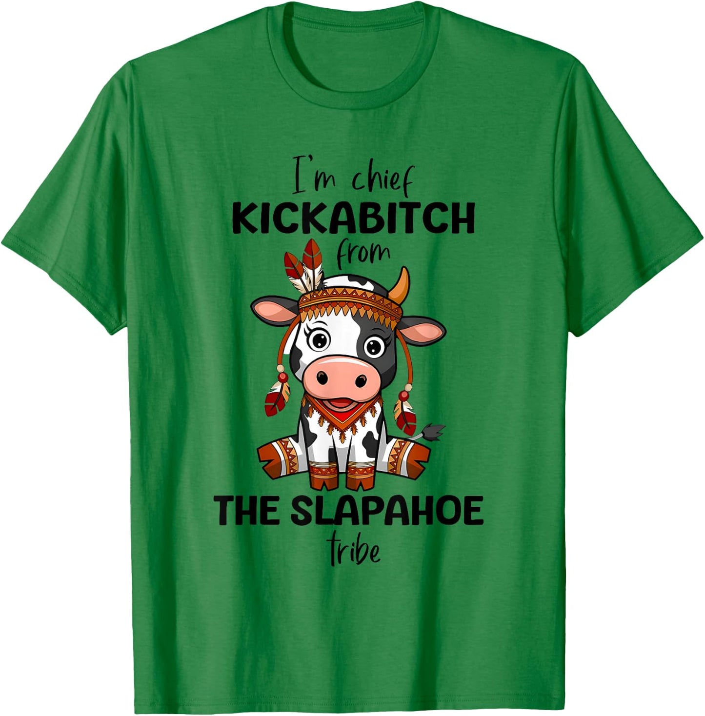 Cow I'm Chief Kickabitch From The Slapahoe Tribe Funny Quote T-Shirt - T-Shirt | Irish Green