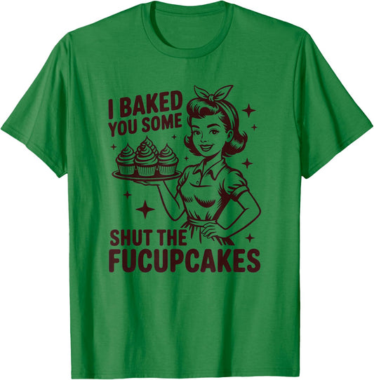 I Baked You Some Shut The Fucupcakes Funny Baker T-Shirt - T-Shirt | Irish Green