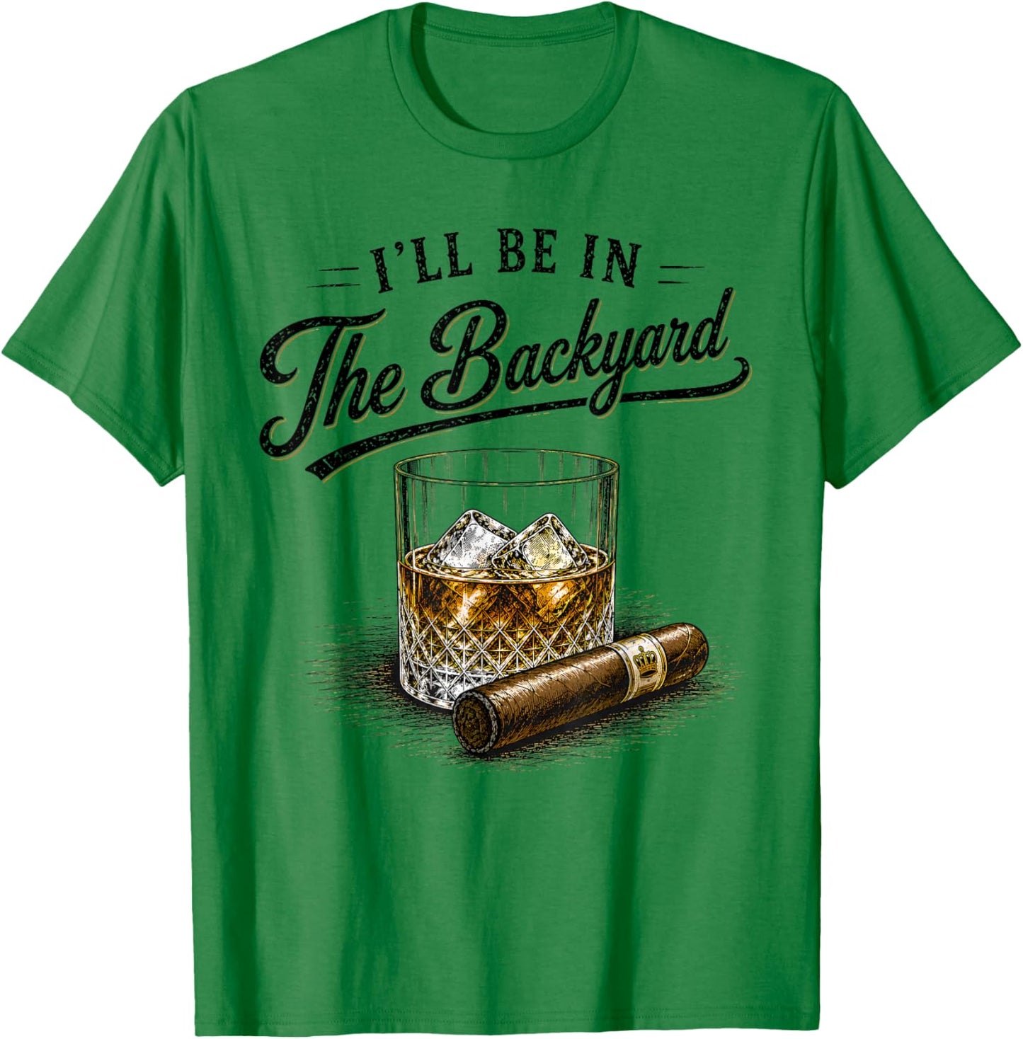 I'll Be in The Backyard Funny Bourbon Cigar Lovers T-Shirt - T-Shirt | Irish Green