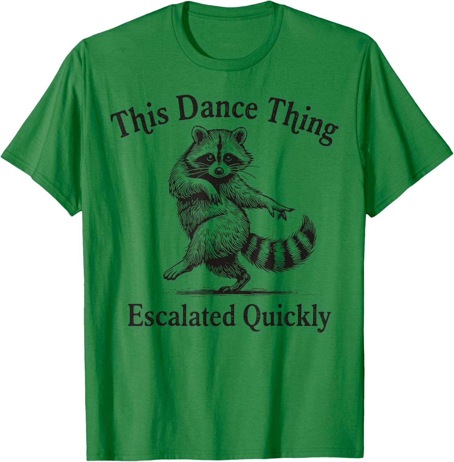 This Dance Thing Escalated Quickly Funny Dance Quote Raccoon T-Shirt - T-Shirt | Irish Green