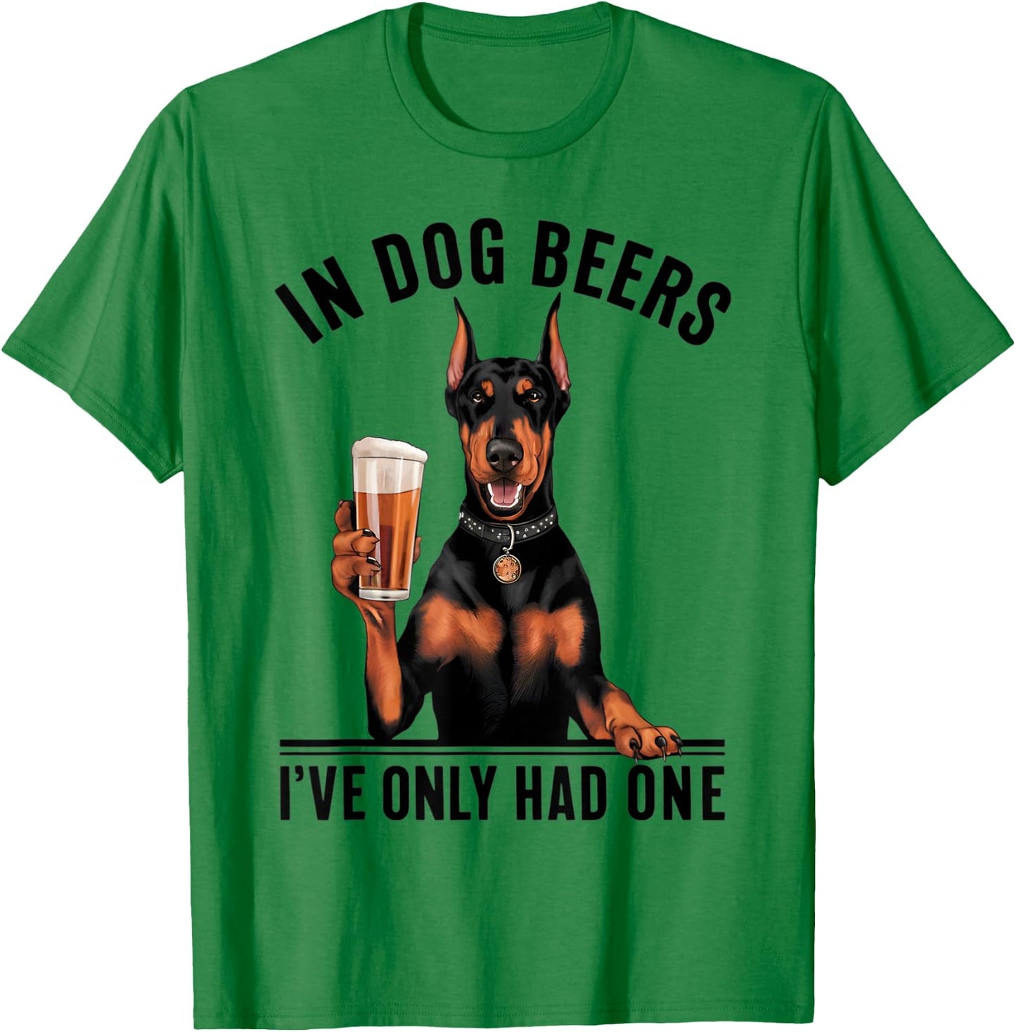 Doberman In Dog beers I've only had one Funny Drinking T-Shirt - T-Shirt | Irish Green