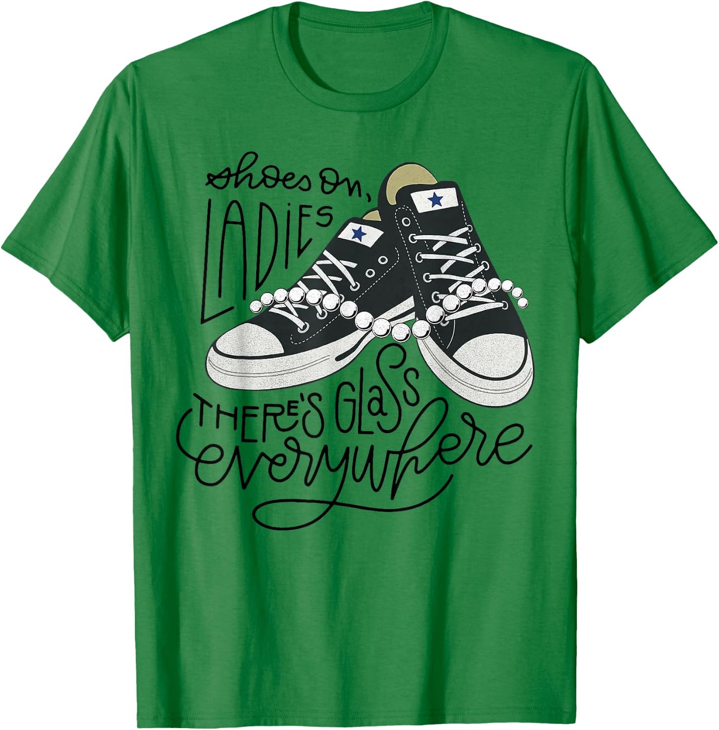 Shoes On Ladies There's Glass Everywhere T-Shirt - T-Shirt | Irish Green