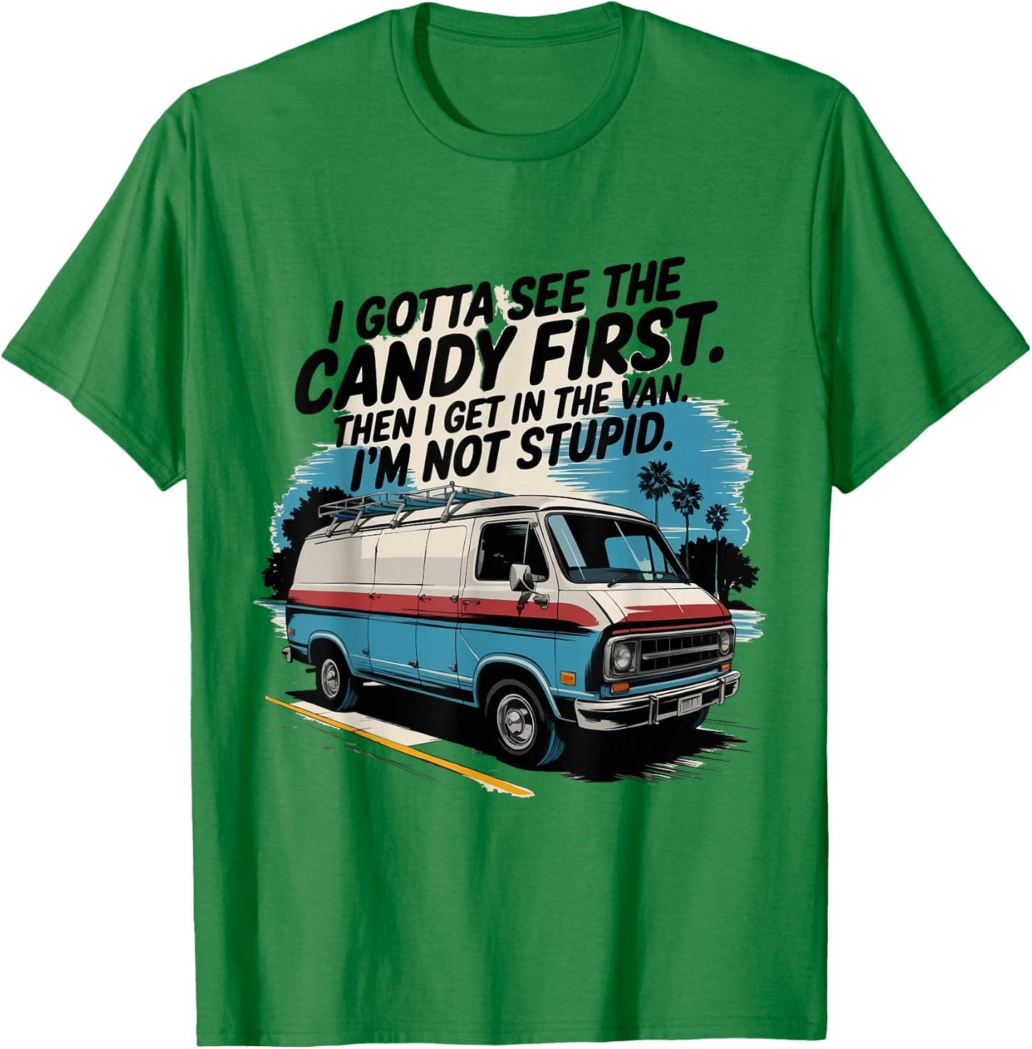 I Gotta See The Candy First. I'm Not Stupid T-Shirt - T-Shirt | Irish Green