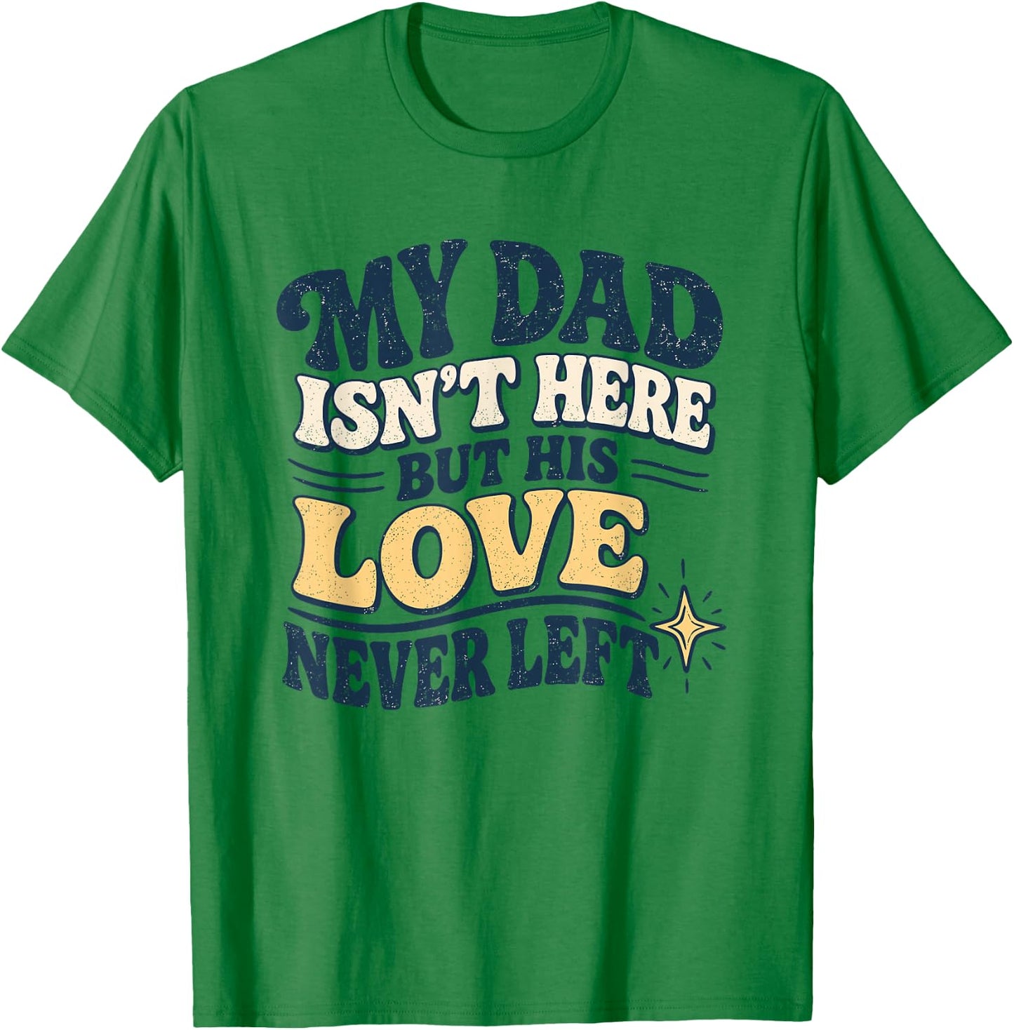 My Dad Isn't Here But His Love Never Left Memorial T-Shirt - T-Shirt | Irish Green