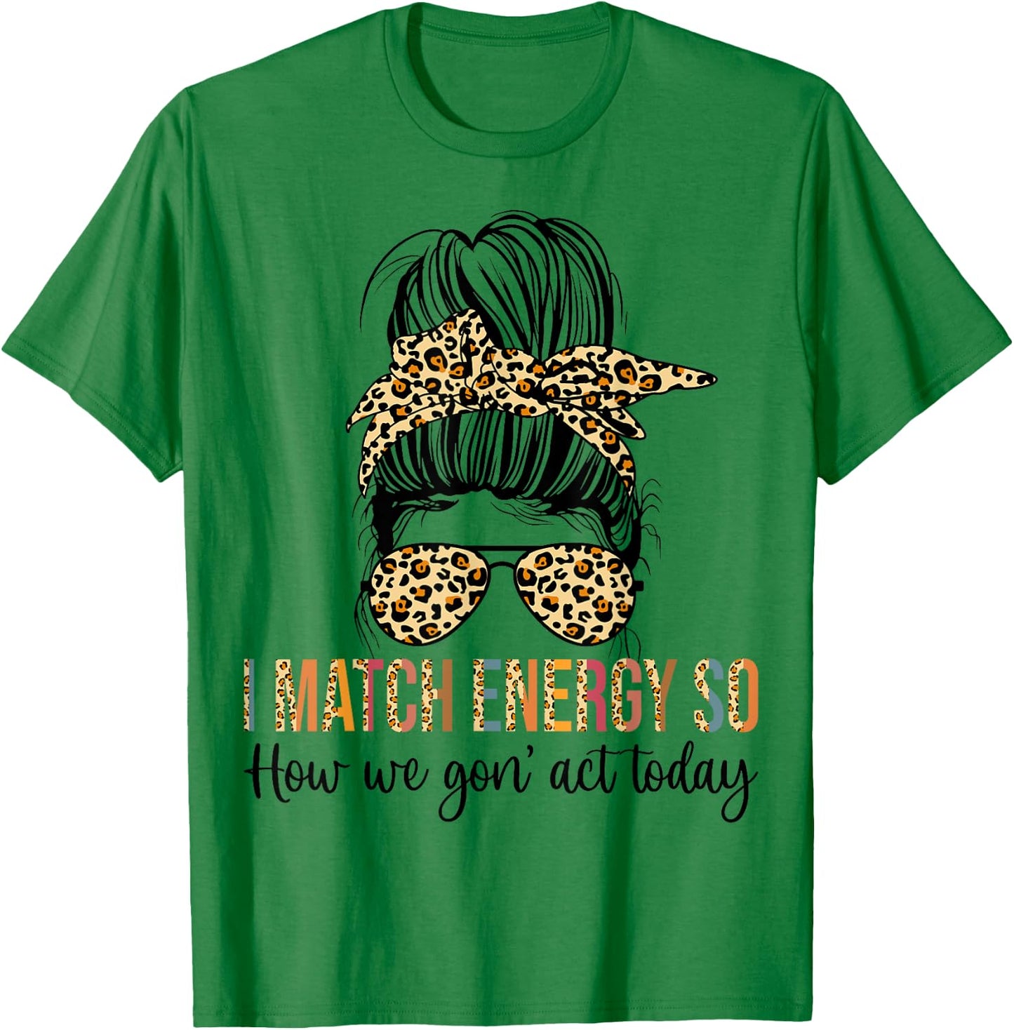 I Match Energy So How We Gon' act Today Funny T-Shirt - T-Shirt | Irish Green
