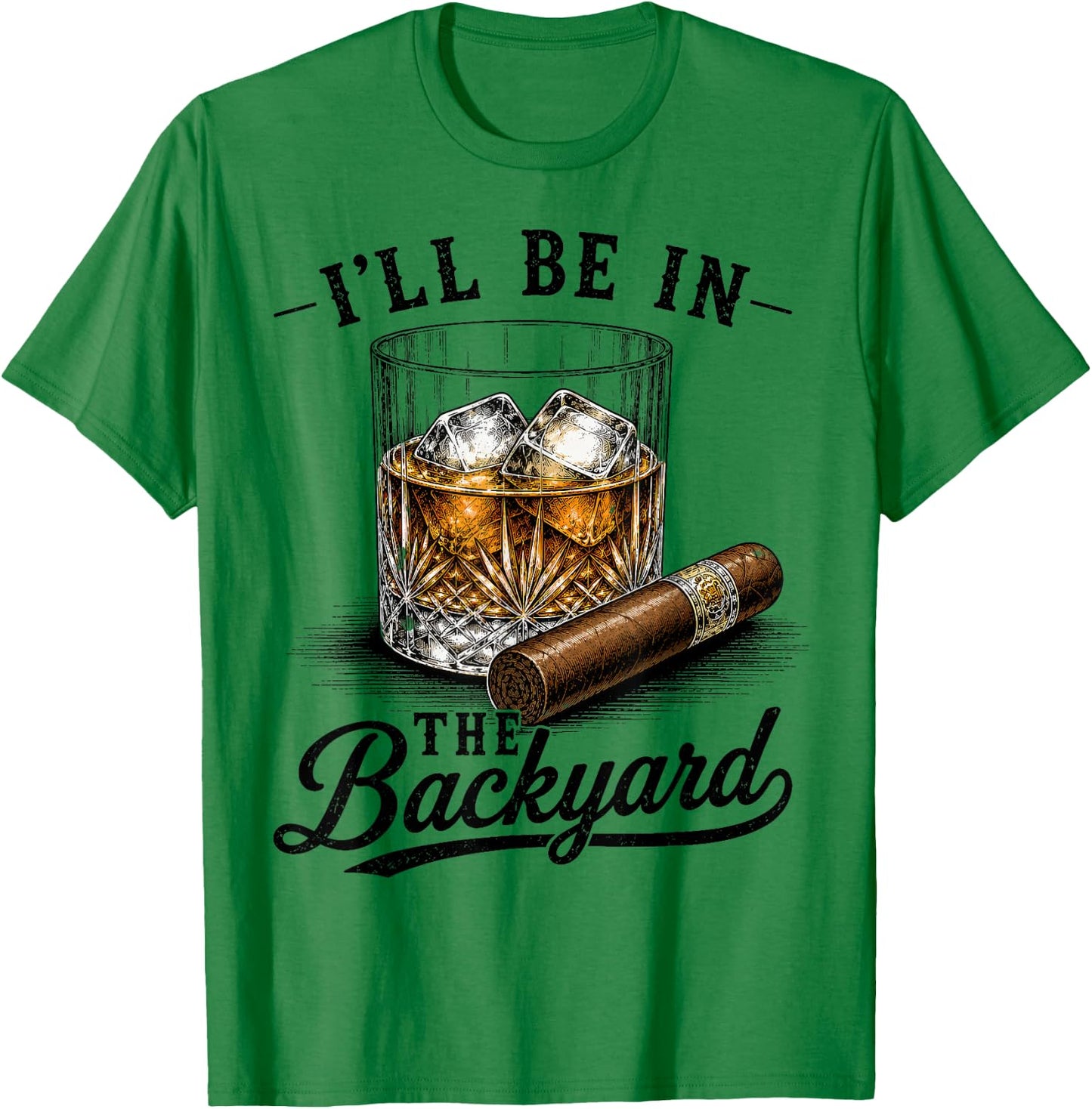 I'll Be in The Backyard Funny Cigar and Bourbon Lovers Dad T-Shirt - T-Shirt | Irish Green