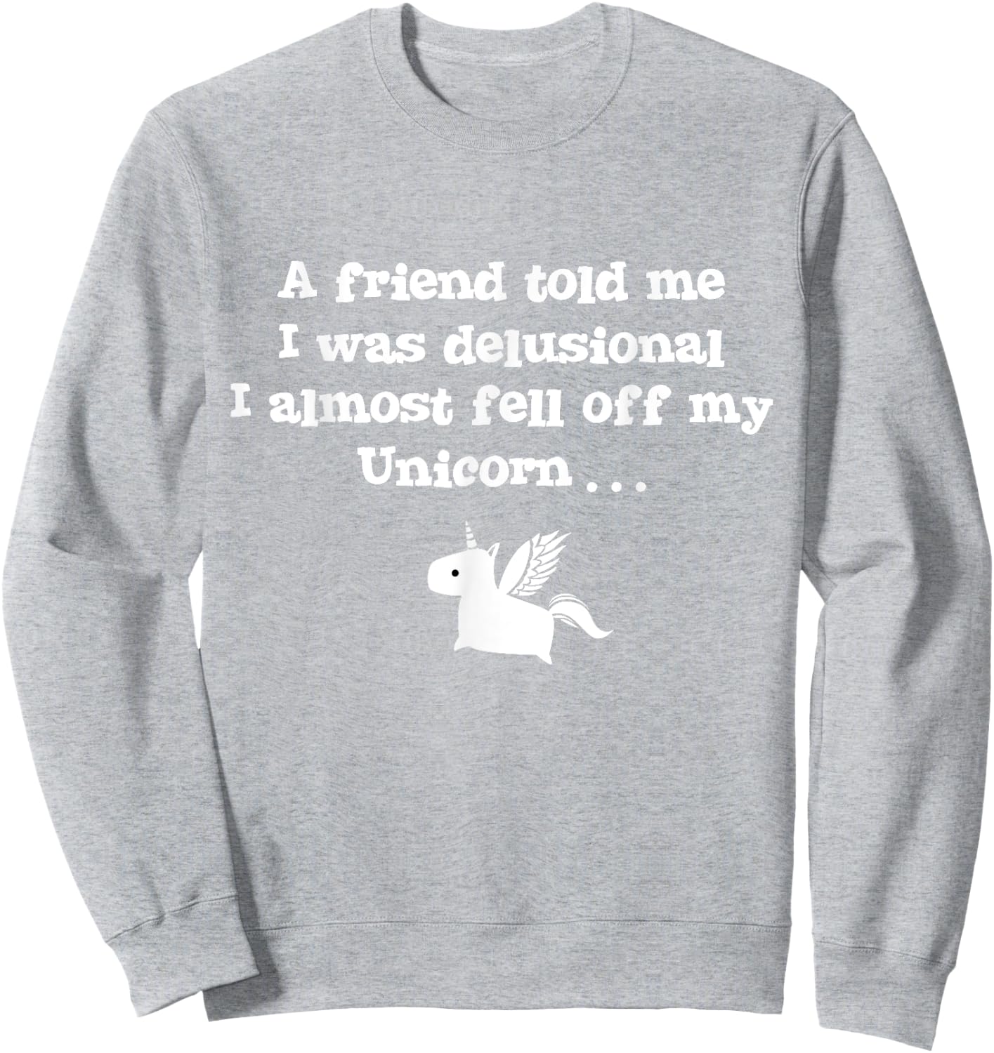 Friend Told Me I Was Delusional I Almost Fell Off My Unicorn Sweatshirt - Sweatshirt | Ash