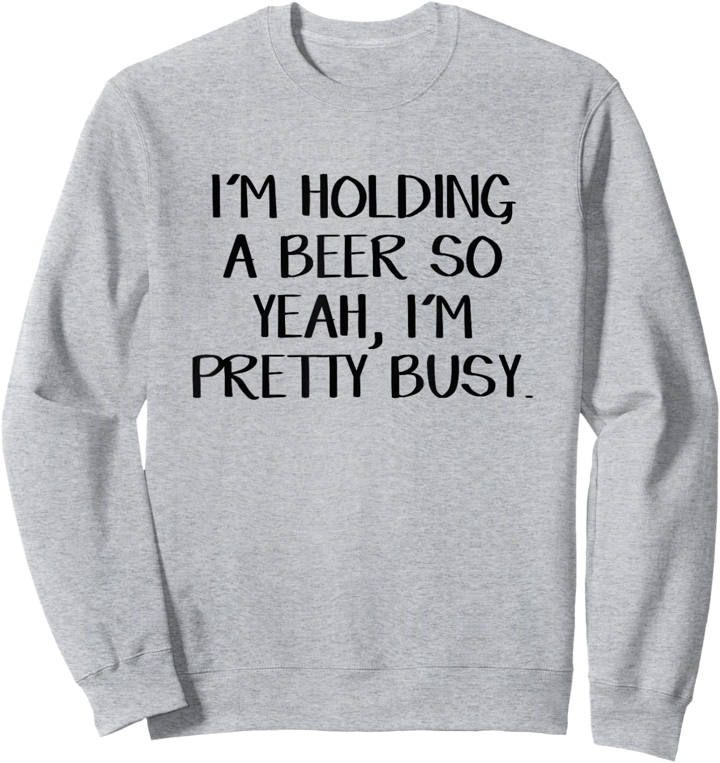 I'm holding a beer so yeah I'm pretty busy Sweatshirt - Sweatshirt | Ash